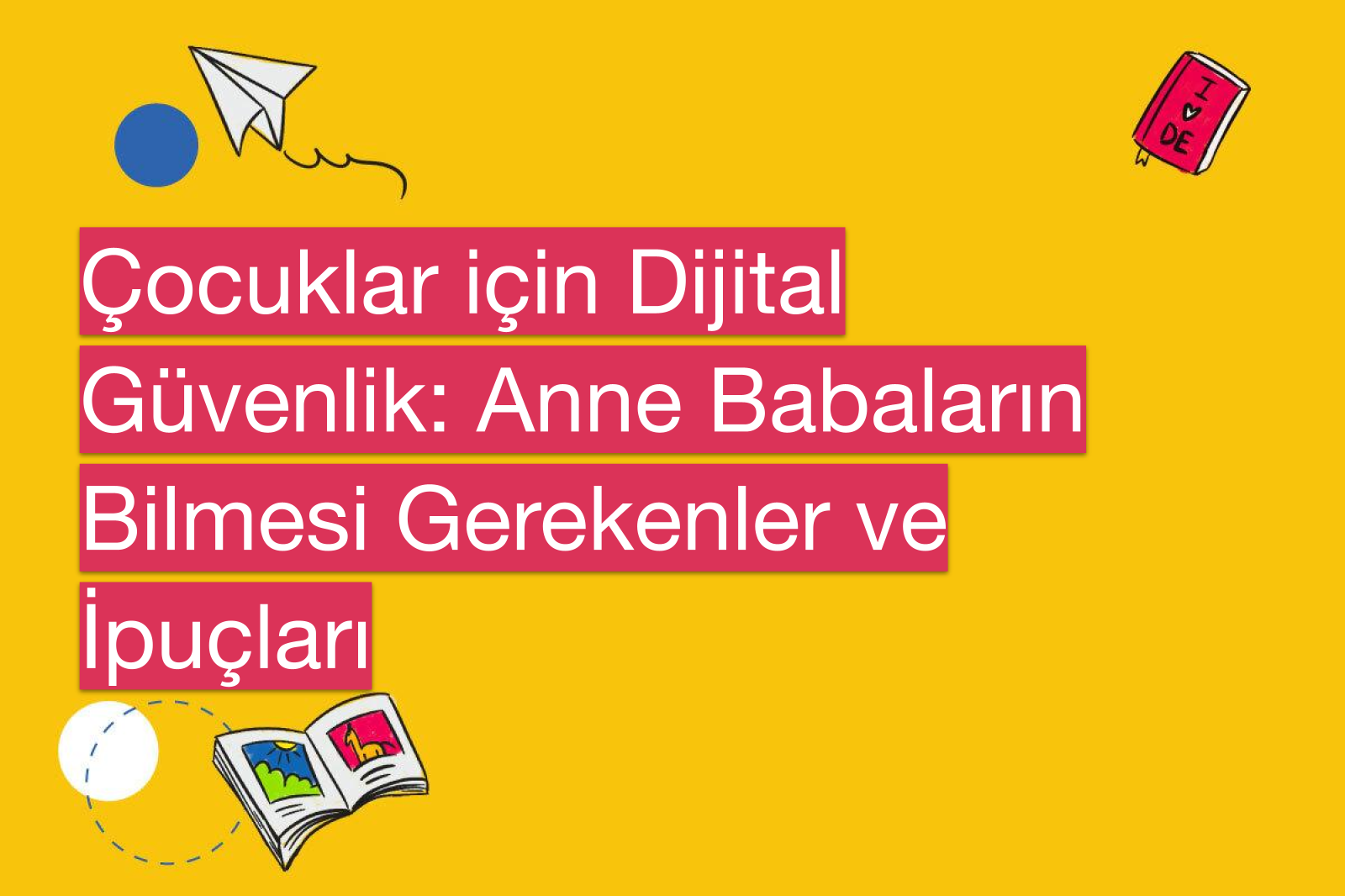 Çocuklar için Dijital Güvenlik: Anne Babaların Bilmesi Gerekenler ve İpuçları