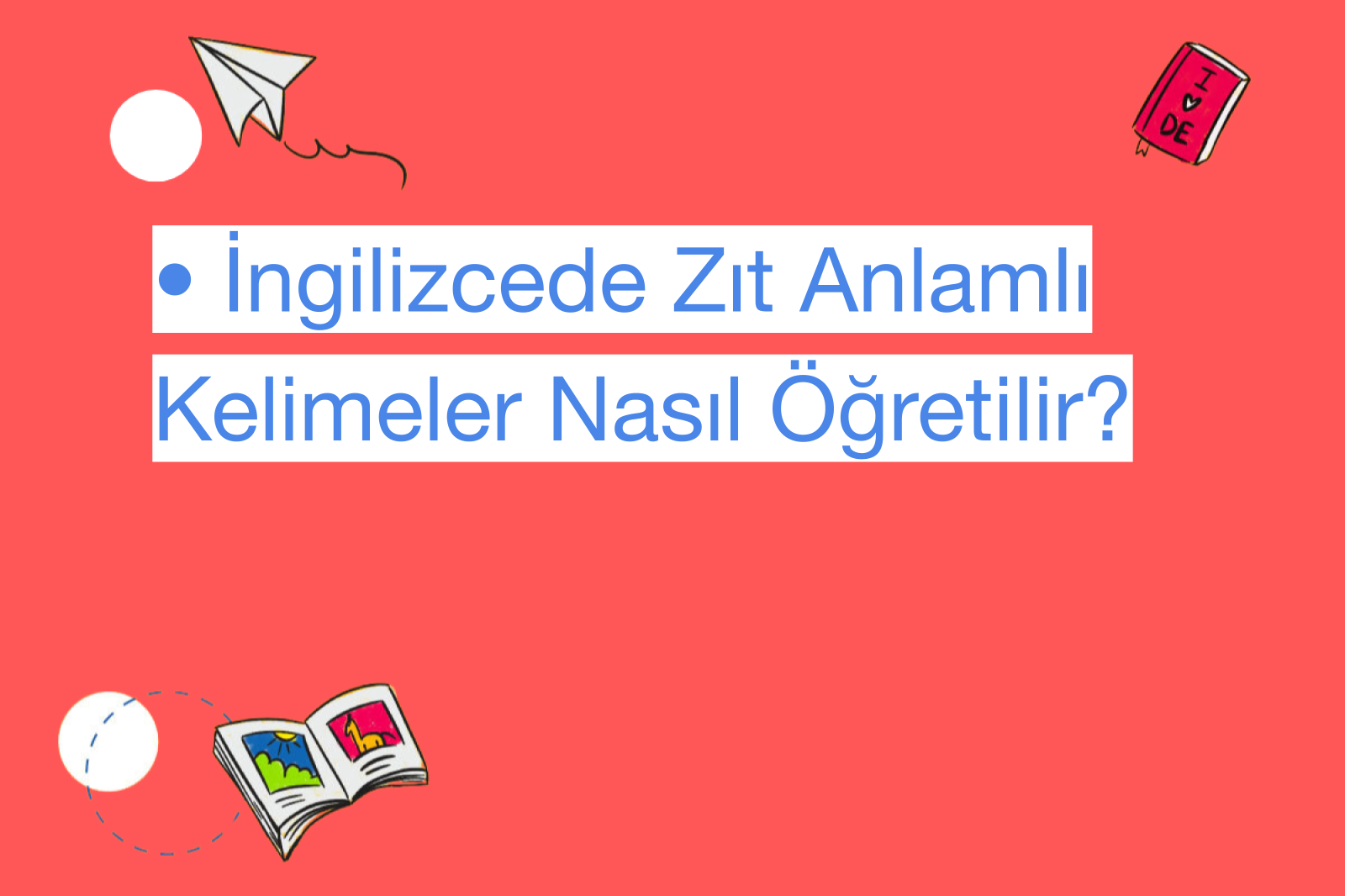 • İngilizcede Zıt Anlamlı Kelimeler Nasıl Öğretilir?