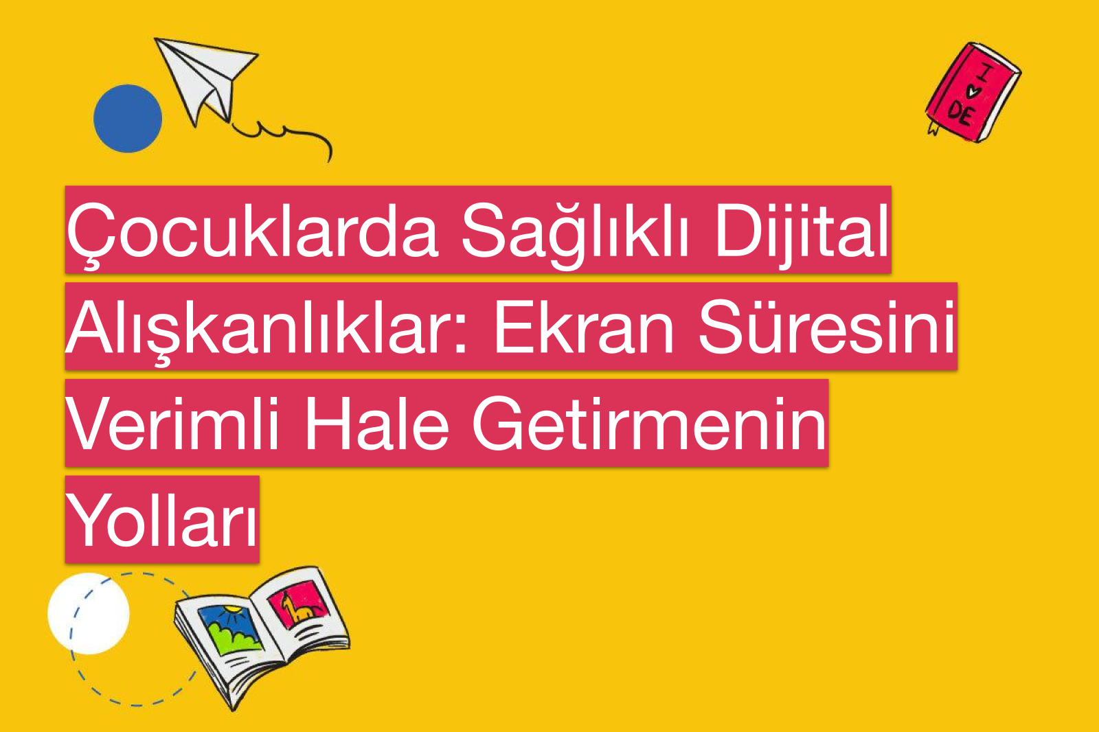 Çocuklarda Sağlıklı Dijital Alışkanlıklar: Ekran Süresini Verimli Hale Getirmenin Yolları
