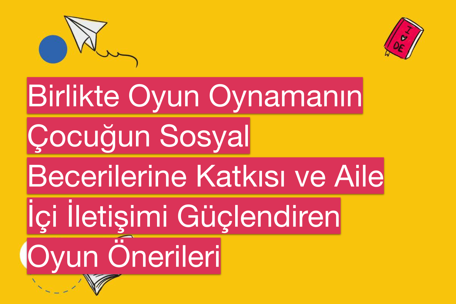 Birlikte Oyun Oynamanın Çocuğun Sosyal Becerilerine Katkısı ve Aile İçi İletişimi Güçlendiren Oyun Önerileri