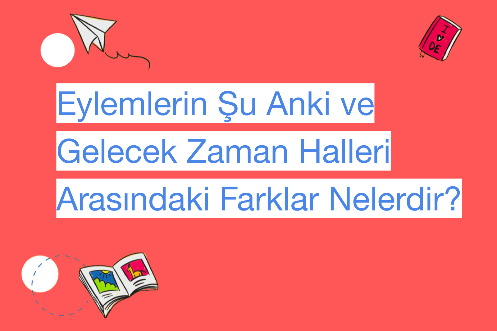 Eylemlerin Şu Anki ve Gelecek Zaman Halleri Arasındaki Farklar Nelerdir?