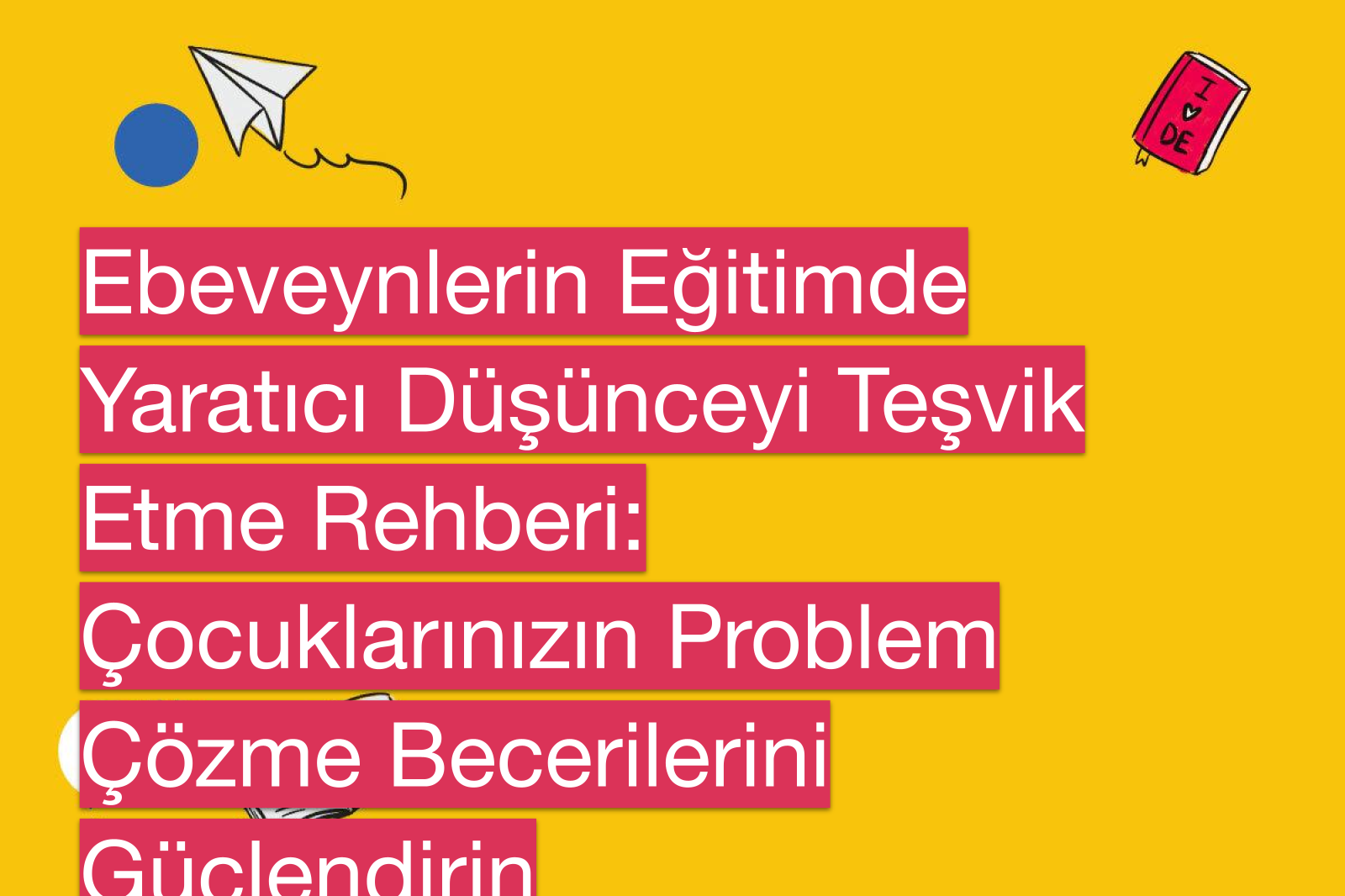 Ebeveynlerin Eğitimde Yaratıcı Düşünceyi Teşvik Etme Rehberi: Çocuklarınızın Problem Çözme Becerilerini Güçlendirin