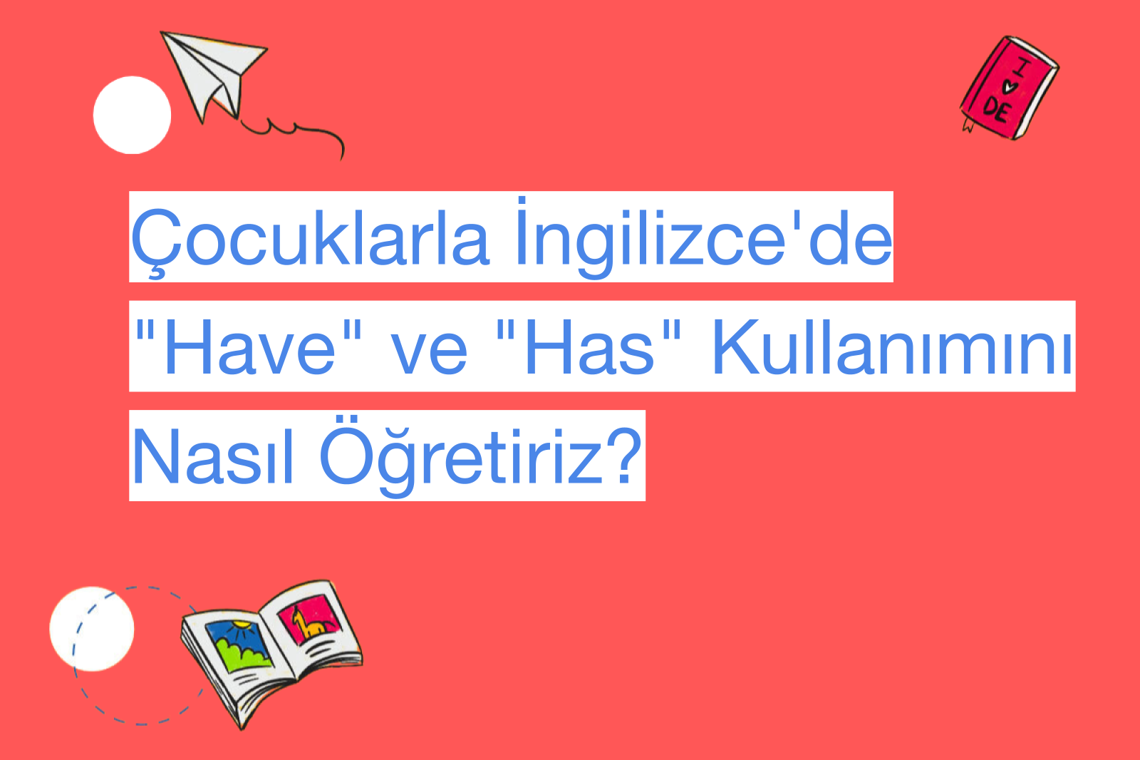 Çocuklarla İngilizce'de "Have" ve "Has" Kullanımını Nasıl Öğretiriz?