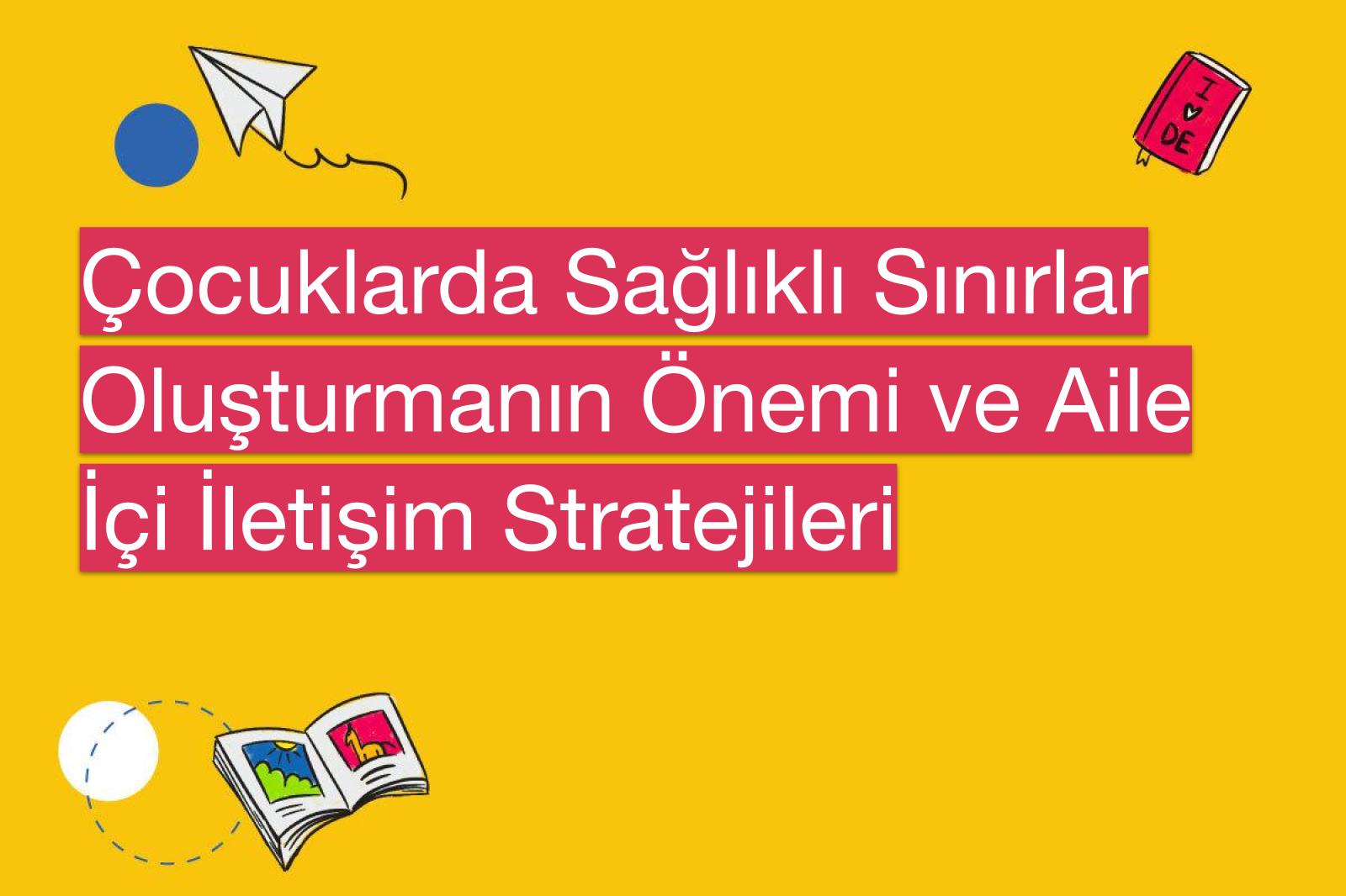 Çocuklarda Sağlıklı Sınırlar Oluşturmanın Önemi ve Aile İçi İletişim Stratejileri