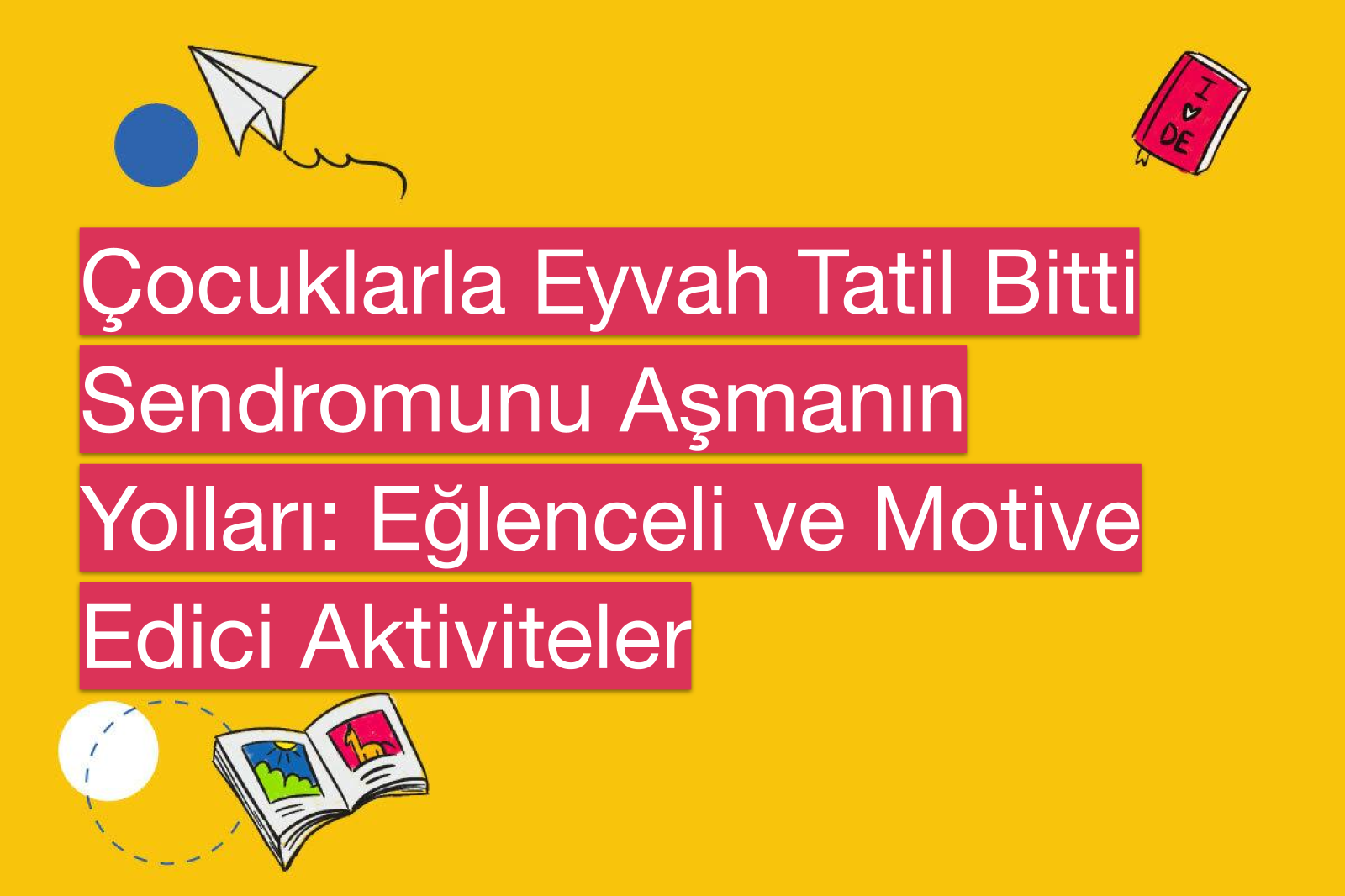 Çocuklarla Eyvah Tatil Bitti Sendromunu Aşmanın Yolları: Eğlenceli ve Motive Edici Aktiviteler