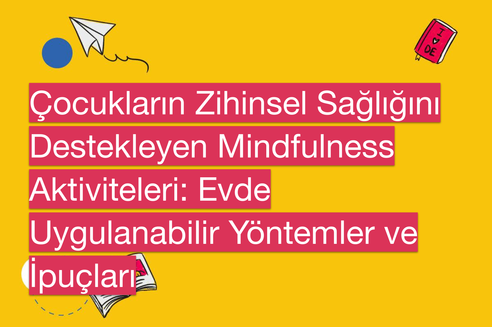 Çocukların Zihinsel Sağlığını Destekleyen Mindfulness Aktiviteleri: Evde Uygulanabilir Yöntemler ve İpuçları