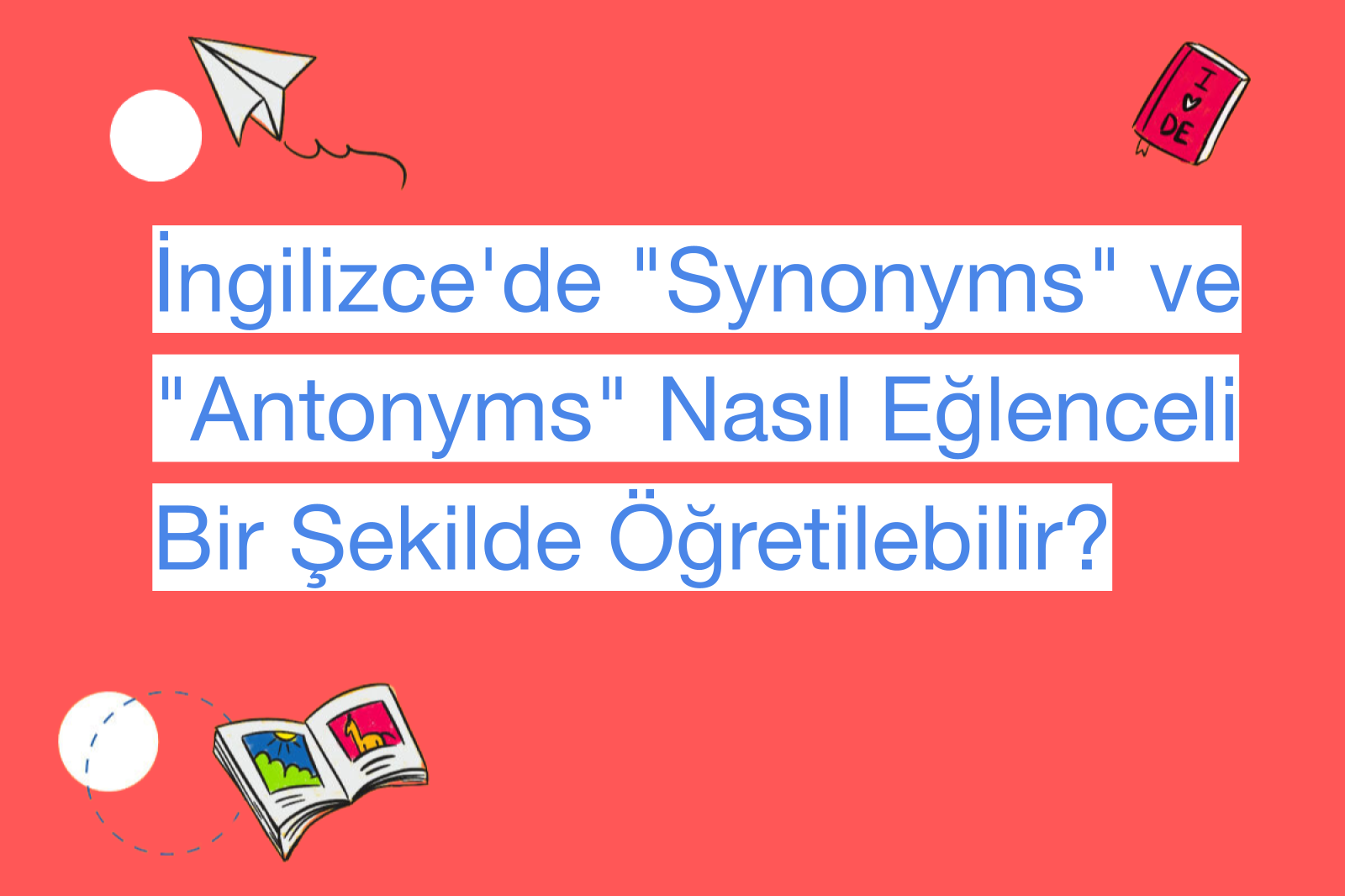 İngilizce'de "Synonyms" ve "Antonyms" Nasıl Eğlenceli Bir Şekilde Öğretilebilir?