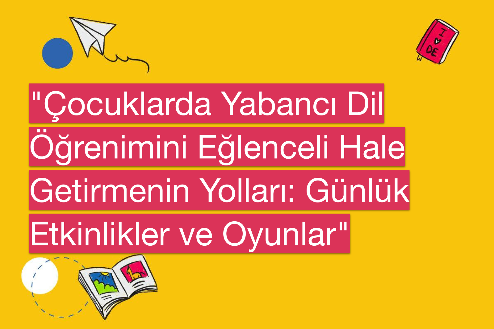 "Çocuklarda Yabancı Dil Öğrenimini Eğlenceli Hale Getirmenin Yolları: Günlük Etkinlikler ve Oyunlar"