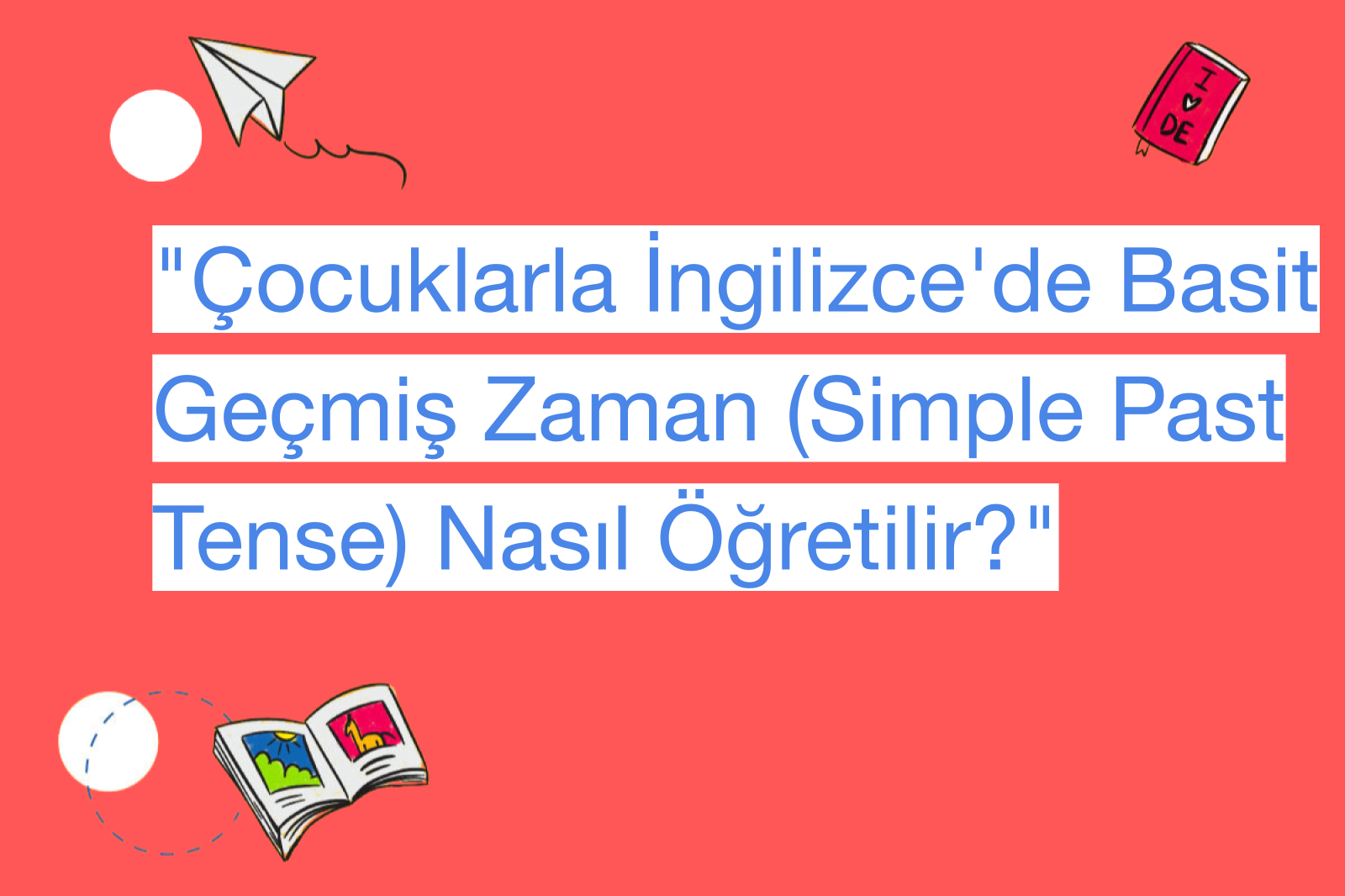 "Çocuklarla İngilizce'de Basit Geçmiş Zaman (Simple Past Tense) Nasıl Öğretilir?"
