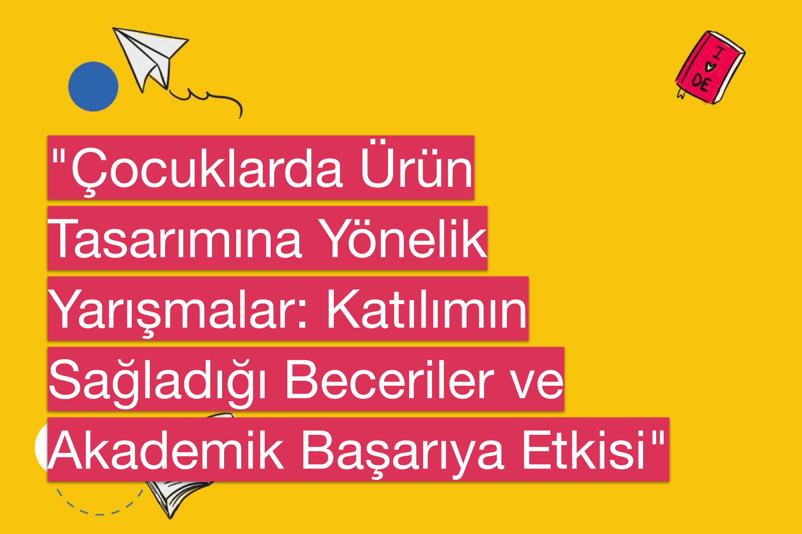 "Çocuklarda Ürün Tasarımına Yönelik Yarışmalar: Katılımın Sağladığı Beceriler ve Akademik Başarıya Etkisi"