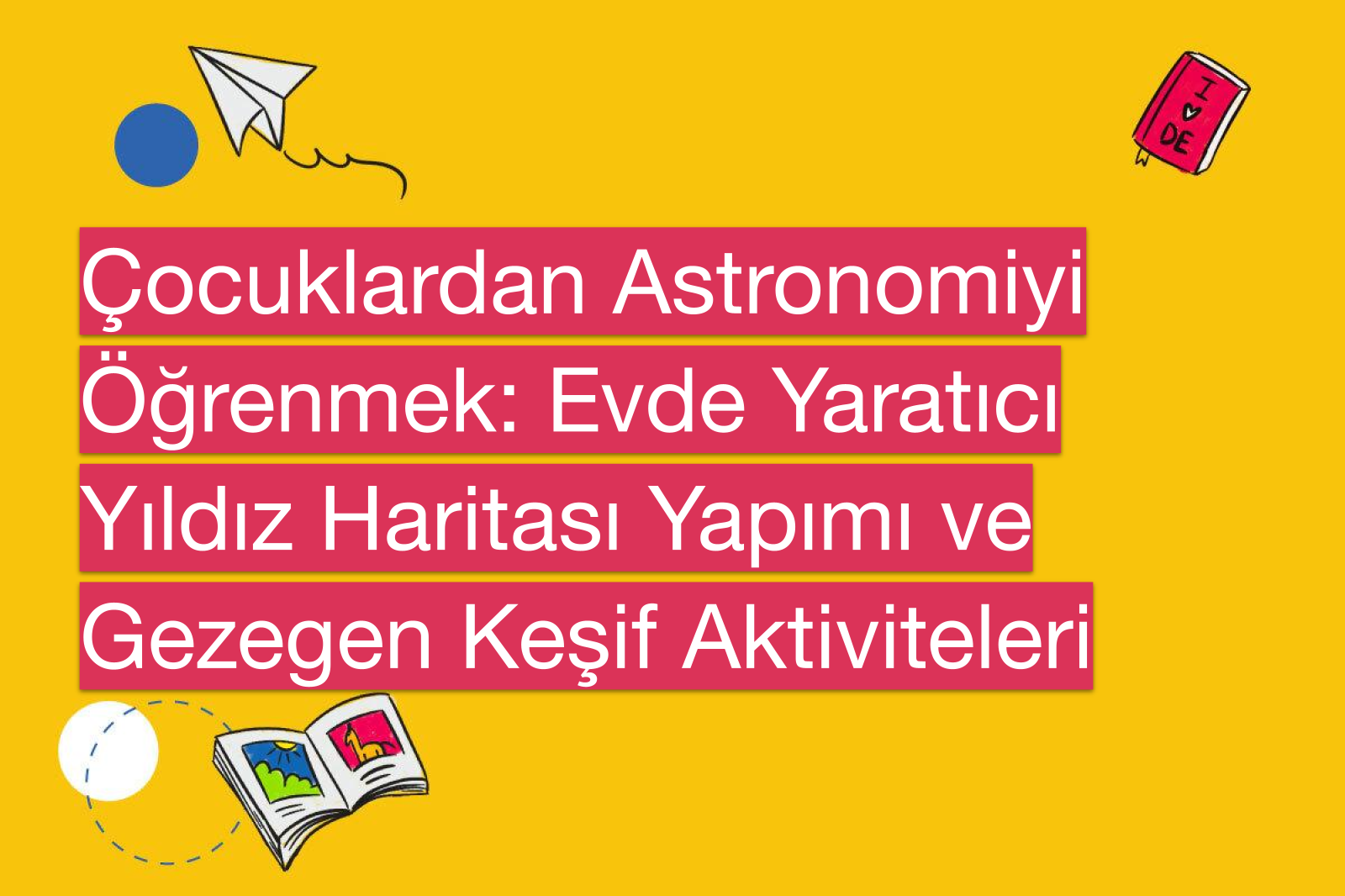 Çocuklardan Astronomiyi Öğrenmek: Evde Yaratıcı Yıldız Haritası Yapımı ve Gezegen Keşif Aktiviteleri