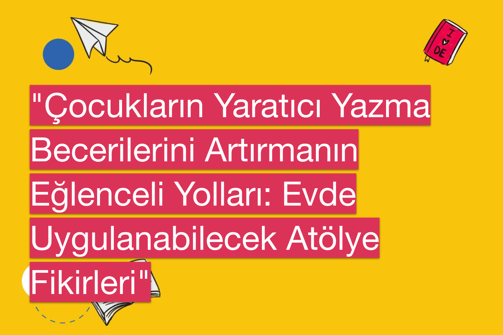 "Çocukların Yaratıcı Yazma Becerilerini Artırmanın Eğlenceli Yolları: Evde Uygulanabilecek Atölye Fikirleri"