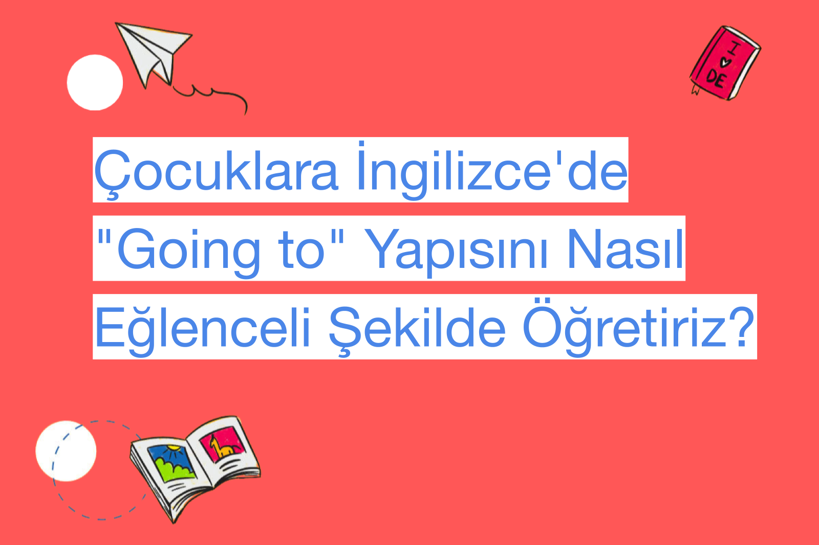 Çocuklara İngilizce'de "Going to" Yapısını Nasıl Eğlenceli Şekilde Öğretiriz?