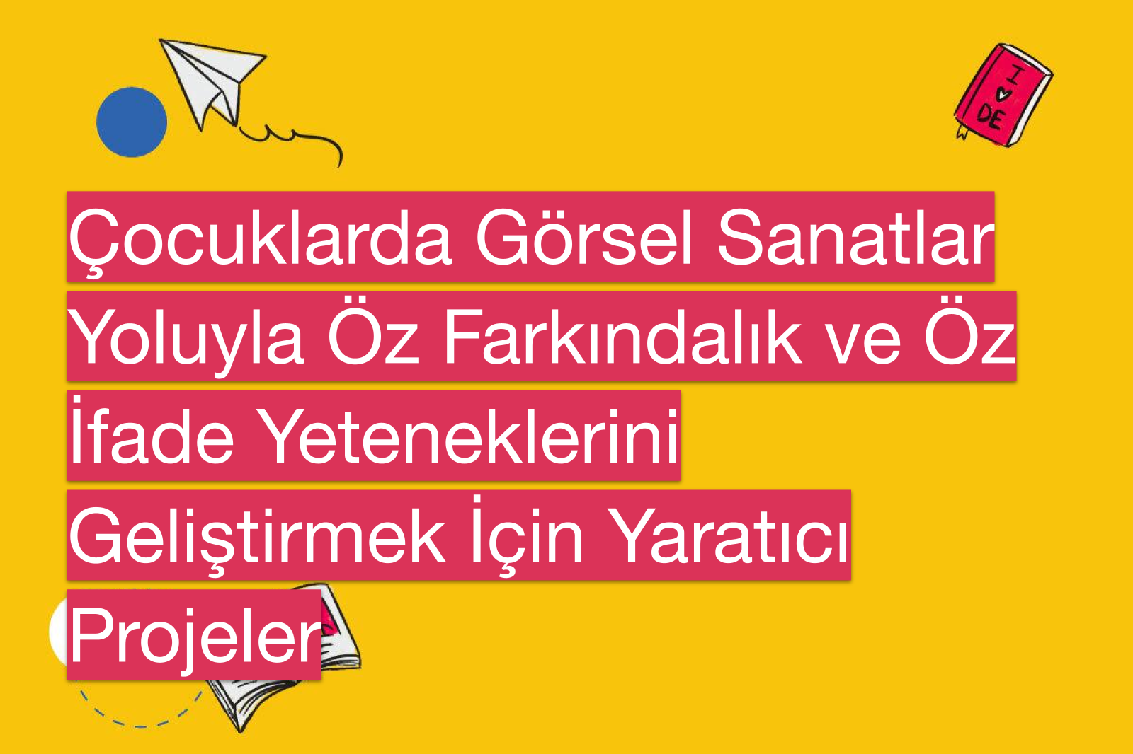 Çocuklarda Görsel Sanatlar Yoluyla Öz Farkındalık ve Öz İfade Yeteneklerini Geliştirmek İçin Yaratıcı Projeler