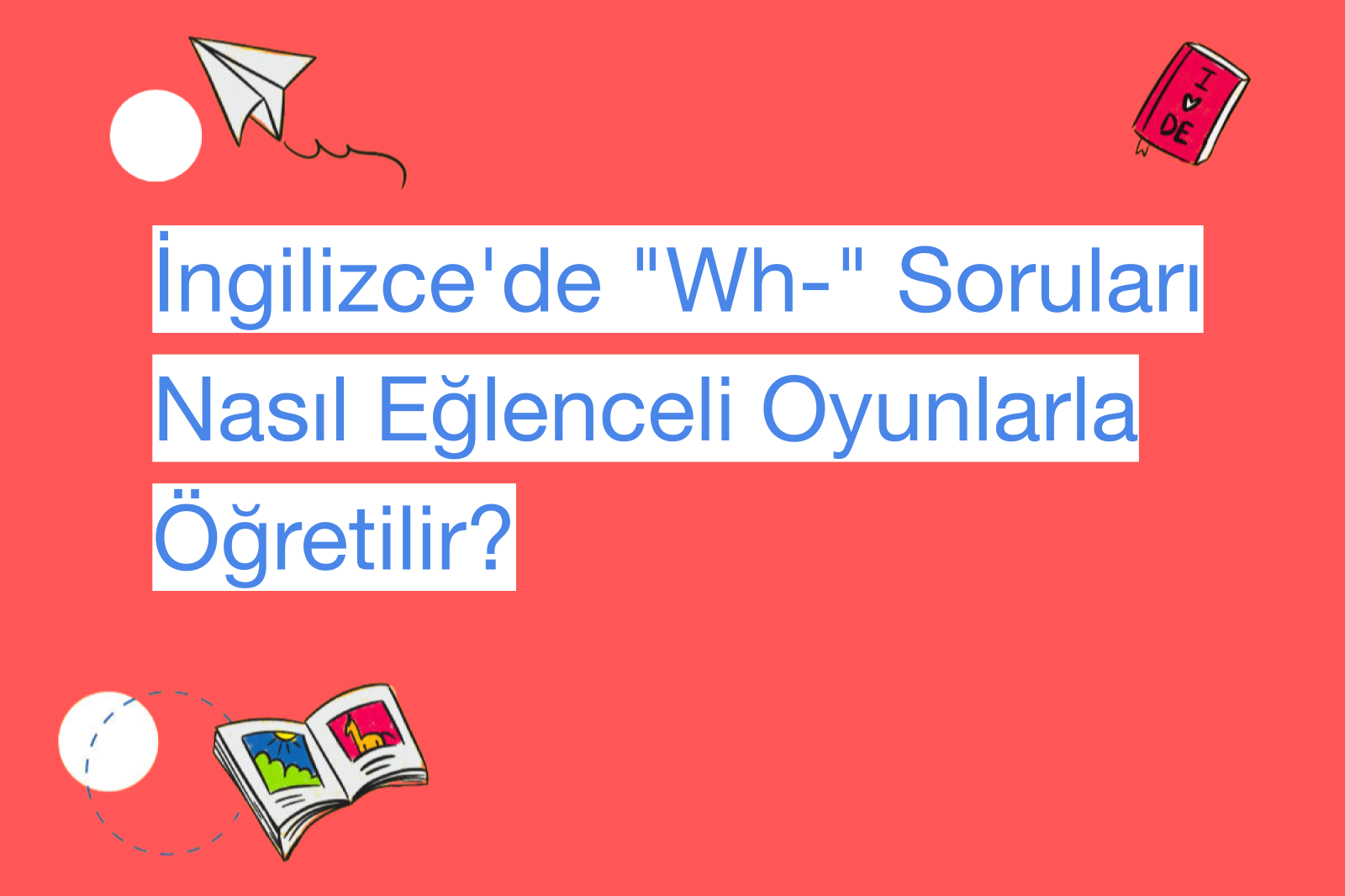İngilizce'de "Wh-" Soruları Nasıl Eğlenceli Oyunlarla Öğretilir?
