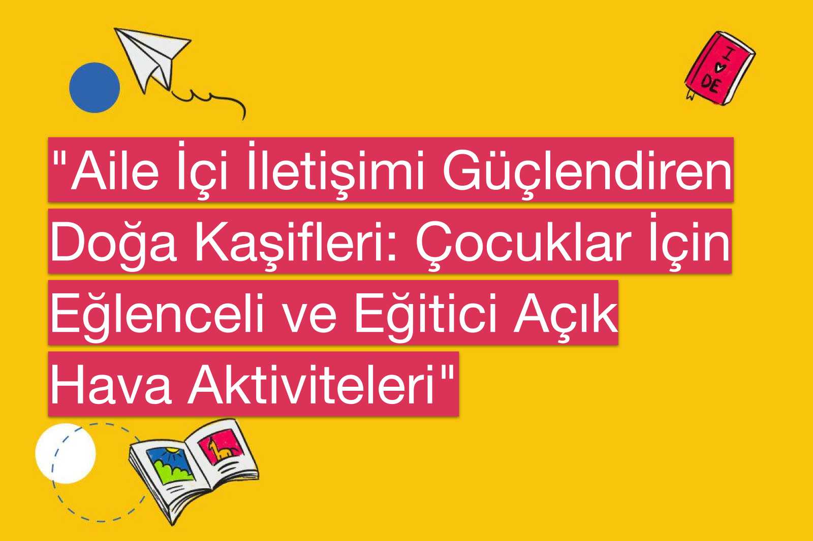 "Aile İçi İletişimi Güçlendiren Doğa Kaşifleri: Çocuklar İçin Eğlenceli ve Eğitici Açık Hava Aktiviteleri"