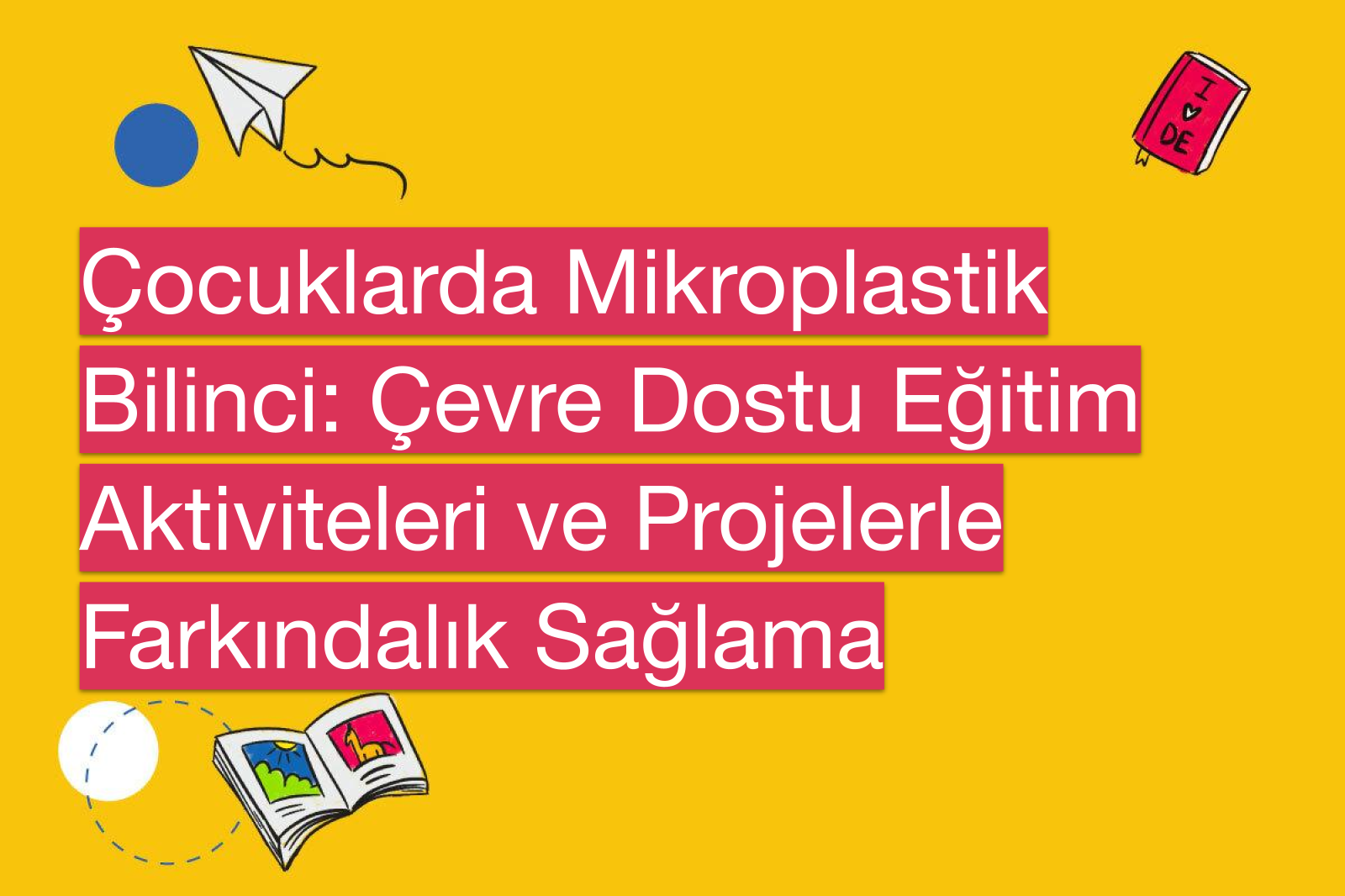 Çocuklarda Mikroplastik Bilinci: Çevre Dostu Eğitim Aktiviteleri ve Projelerle Farkındalık Sağlama