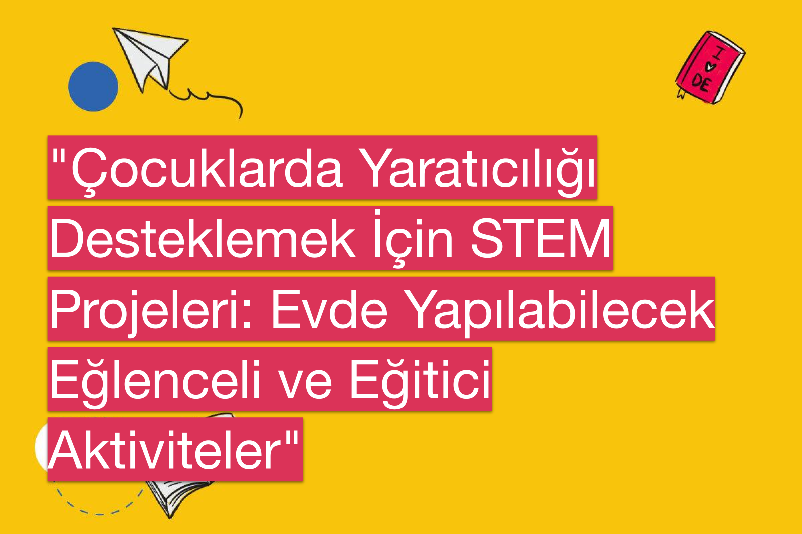 "Çocuklarda Yaratıcılığı Desteklemek İçin STEM Projeleri: Evde Yapılabilecek Eğlenceli ve Eğitici Aktiviteler"