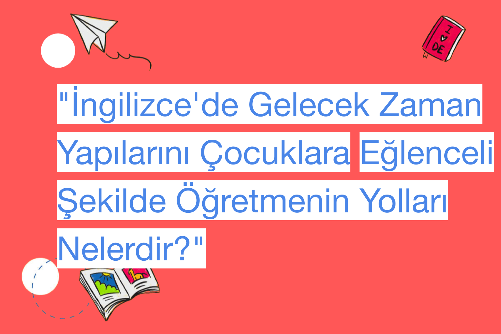 "İngilizce'de Gelecek Zaman Yapılarını Çocuklara Eğlenceli Şekilde Öğretmenin Yolları Nelerdir?"
