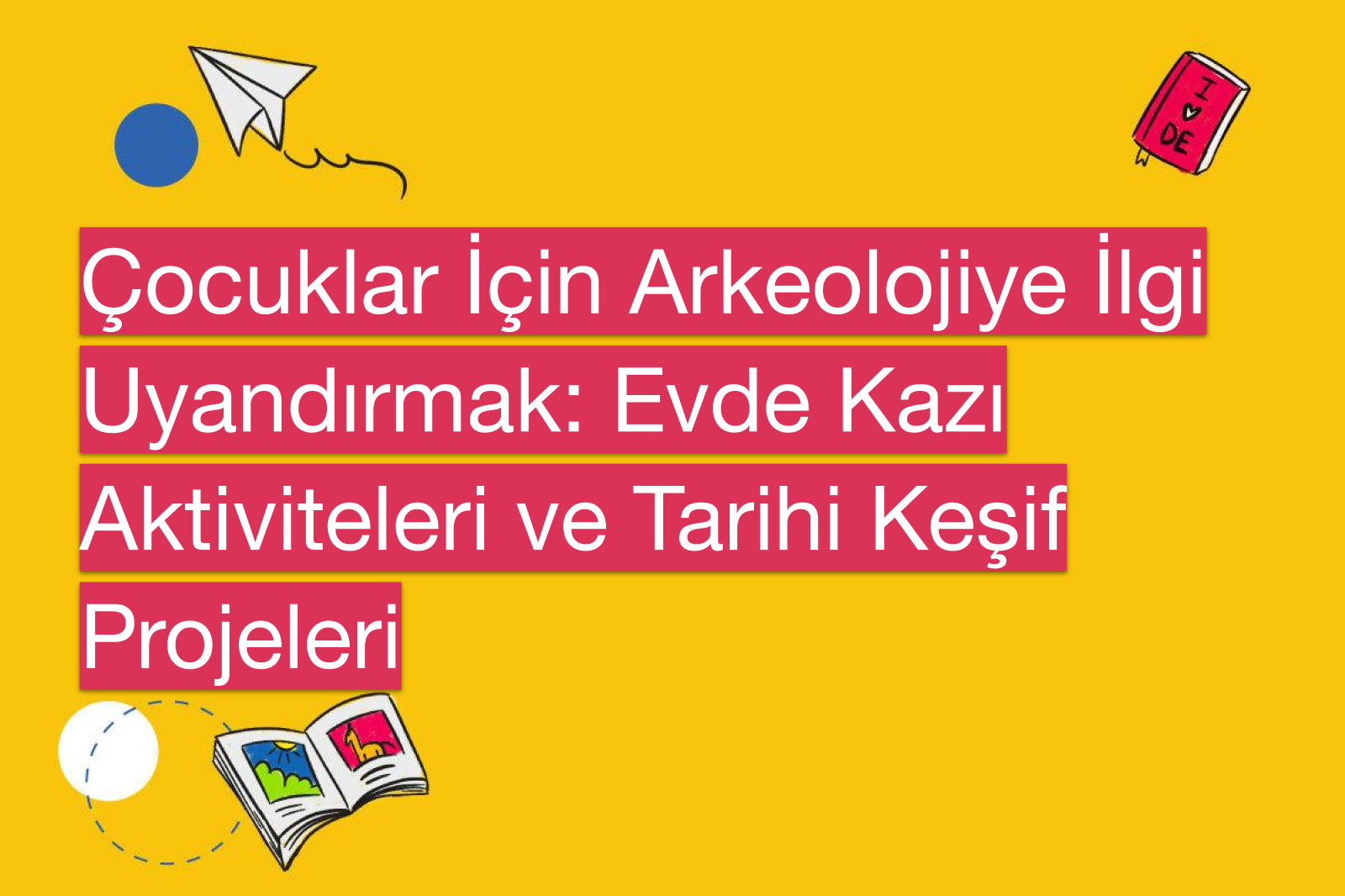 Çocuklar İçin Arkeolojiye İlgi Uyandırmak: Evde Kazı Aktiviteleri ve Tarihi Keşif Projeleri