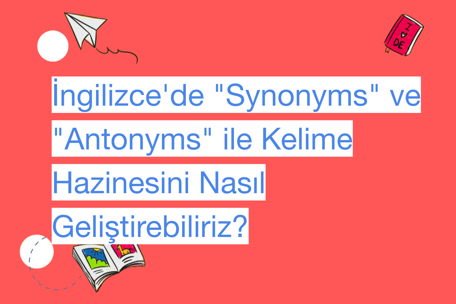 İngilizce'de "Synonyms" ve "Antonyms" ile Kelime Hazinesini Nasıl Geliştirebiliriz?