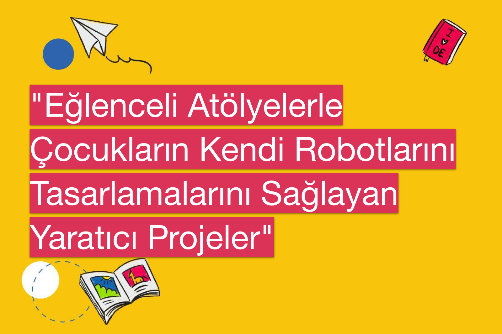 "Eğlenceli Atölyelerle Çocukların Kendi Robotlarını Tasarlamalarını Sağlayan Yaratıcı Projeler"