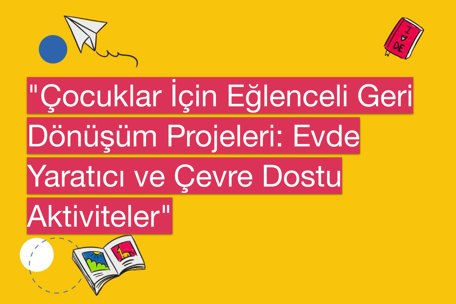 "Çocuklar İçin Eğlenceli Geri Dönüşüm Projeleri: Evde Yaratıcı ve Çevre Dostu Aktiviteler"