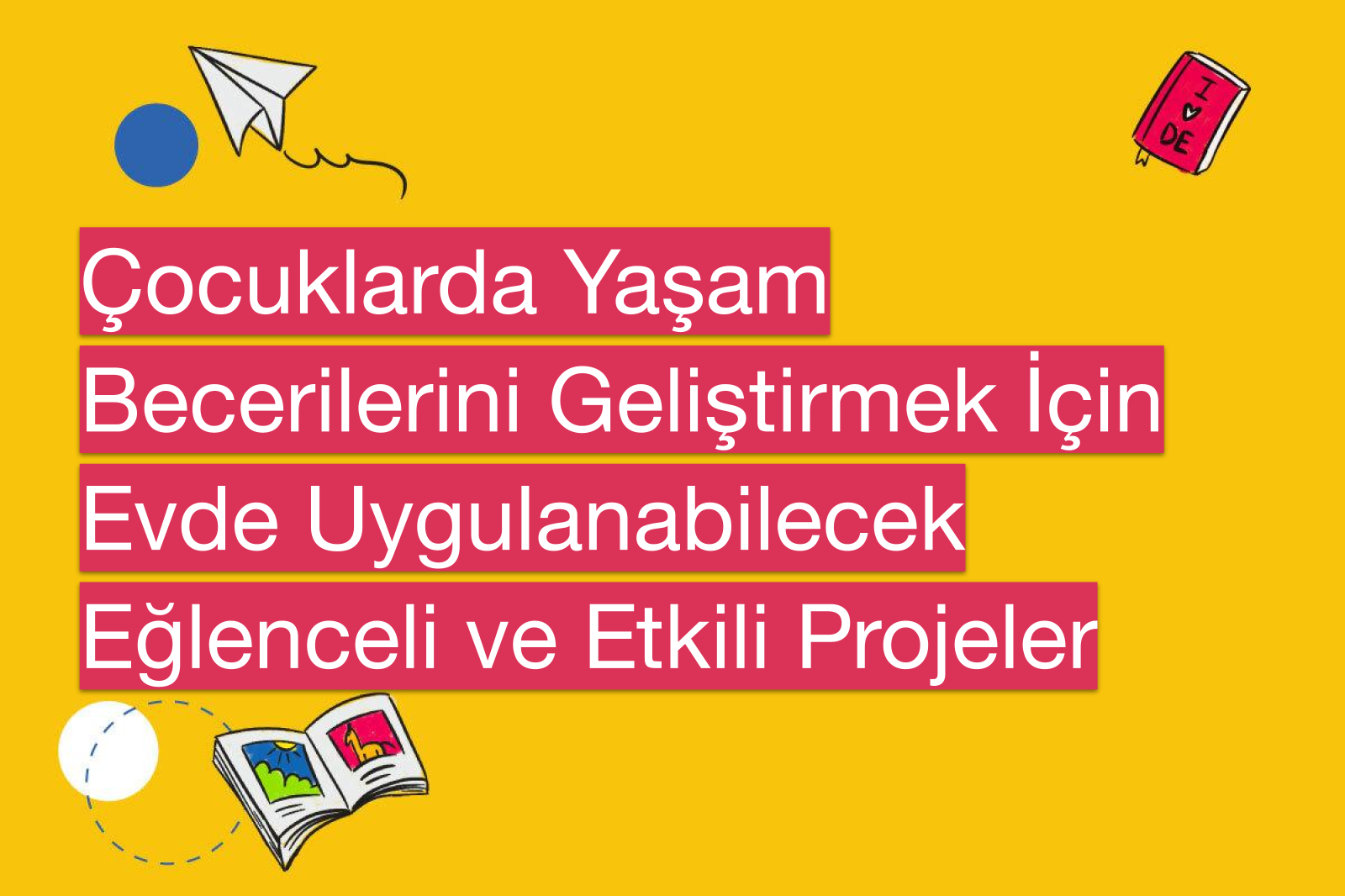 Çocuklarda Yaşam Becerilerini Geliştirmek İçin Evde Uygulanabilecek Eğlenceli ve Etkili Projeler
