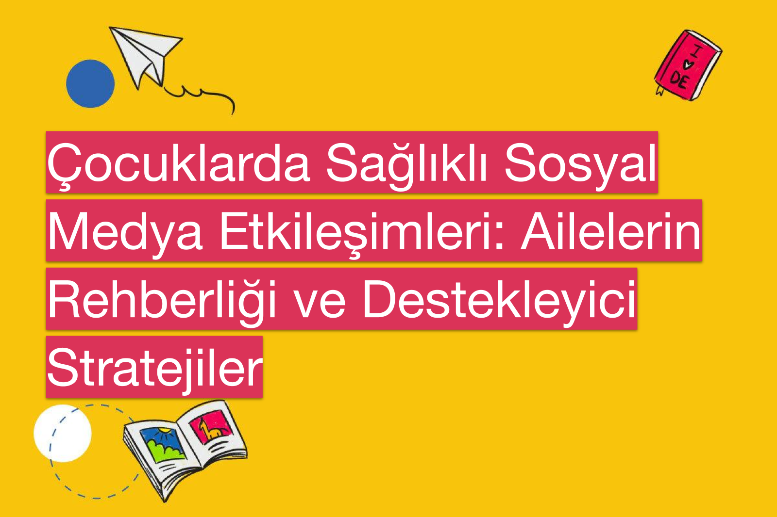 Çocuklarda Sağlıklı Sosyal Medya Etkileşimleri: Ailelerin Rehberliği ve Destekleyici Stratejiler