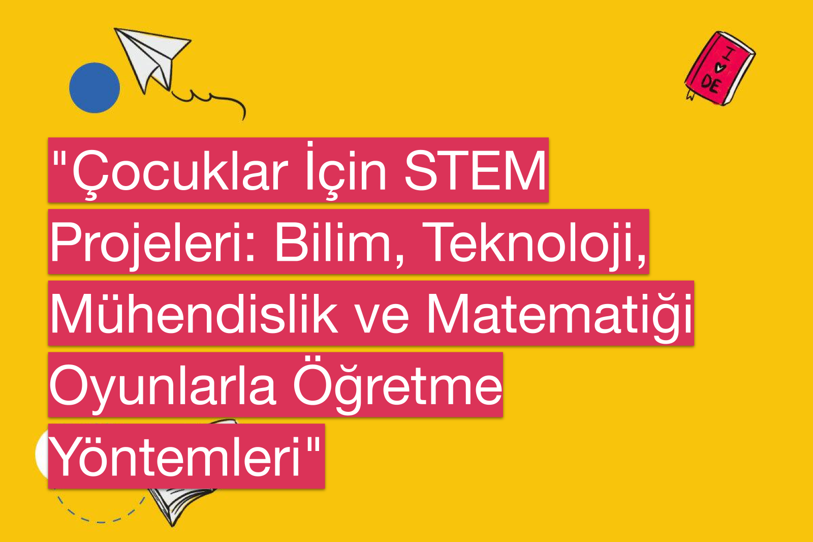 "Çocuklar İçin STEM Projeleri: Bilim, Teknoloji, Mühendislik ve Matematiği Oyunlarla Öğretme Yöntemleri"