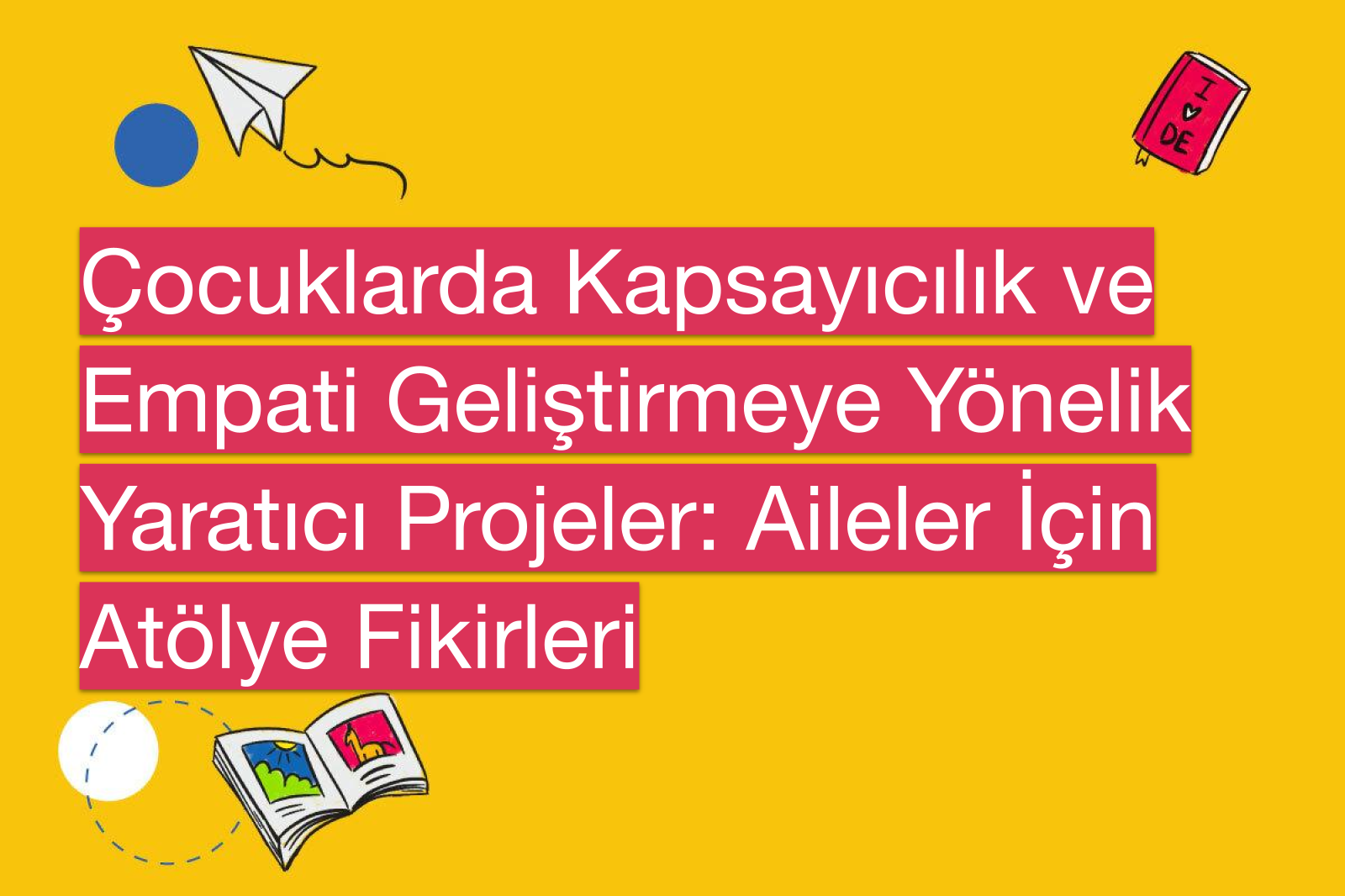 Çocuklarda Kapsayıcılık ve Empati Geliştirmeye Yönelik Yaratıcı Projeler: Aileler İçin Atölye Fikirleri