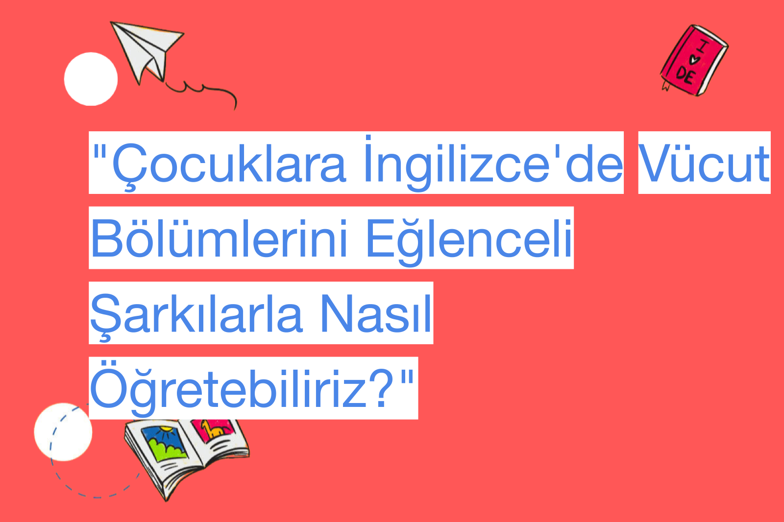 "Çocuklara İngilizce'de Vücut Bölümlerini Eğlenceli Şarkılarla Nasıl Öğretebiliriz?"
