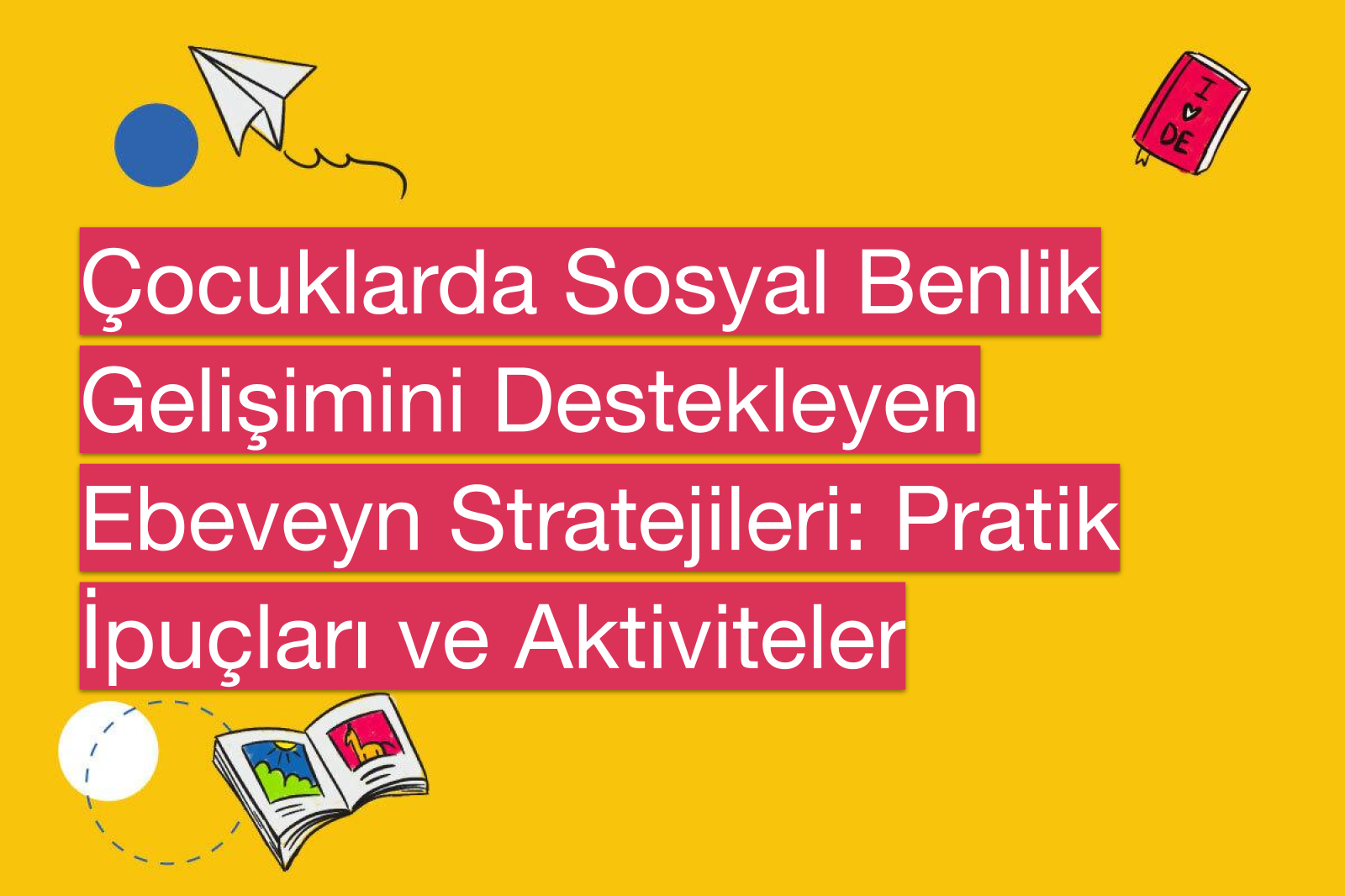 Çocuklarda Sosyal Benlik Gelişimini Destekleyen Ebeveyn Stratejileri: Pratik İpuçları ve Aktiviteler