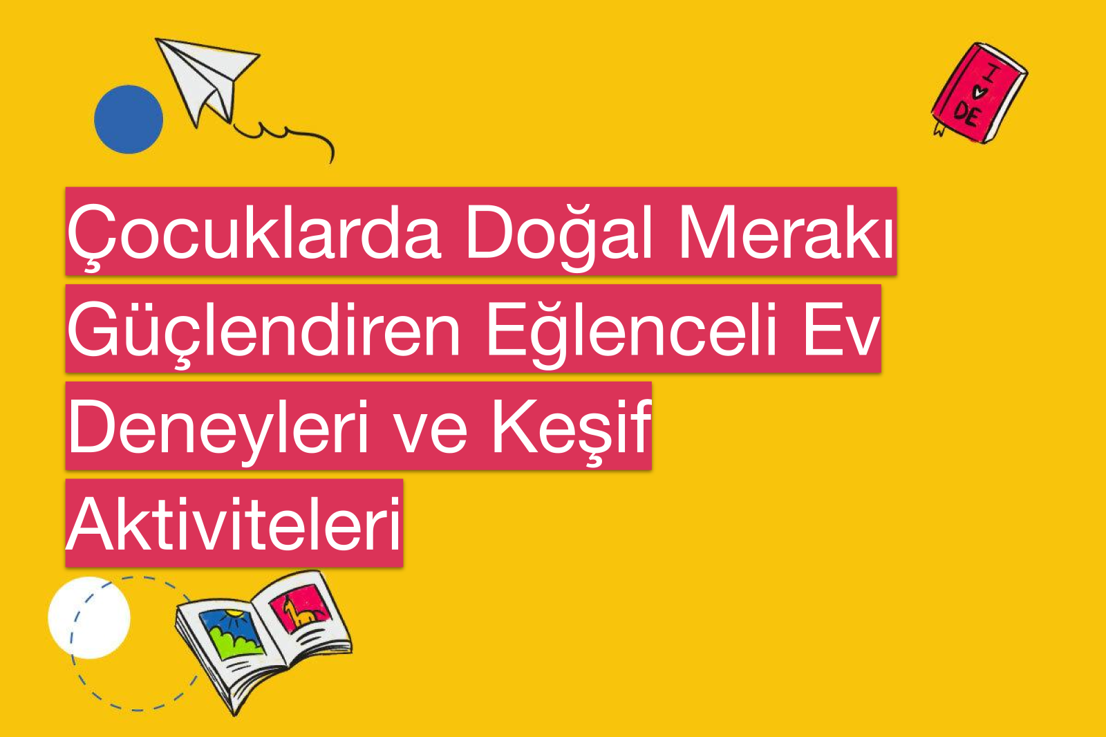 Çocuklarda Doğal Merakı Güçlendiren Eğlenceli Ev Deneyleri ve Keşif Aktiviteleri