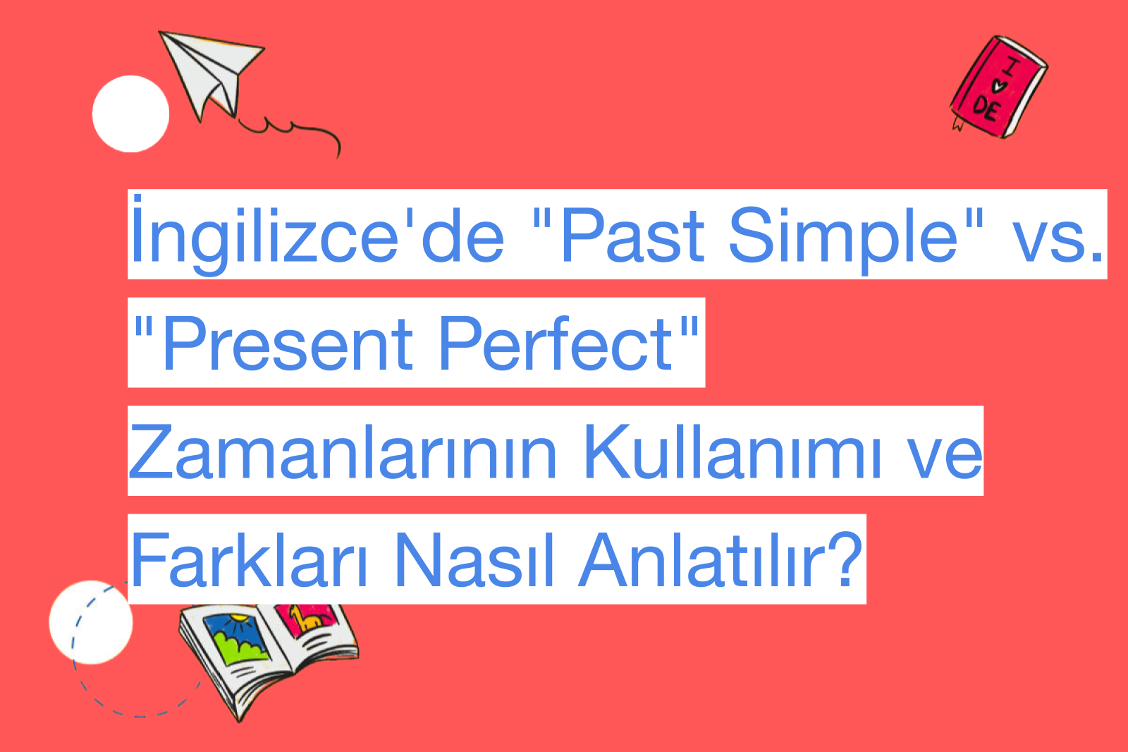 İngilizce'de "Past Simple" vs. "Present Perfect" Zamanlarının Kullanımı ve Farkları Nasıl Anlatılır?
