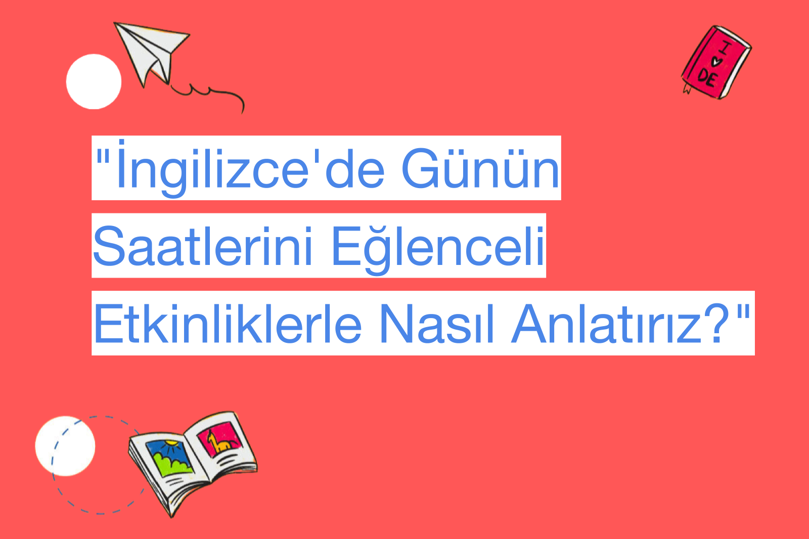 "İngilizce'de Günün Saatlerini Eğlenceli Etkinliklerle Nasıl Anlatırız?"