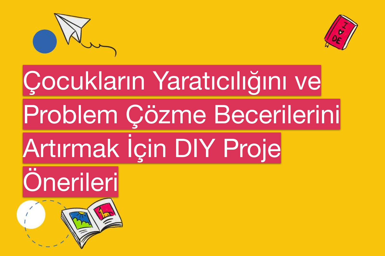Çocukların Yaratıcılığını ve Problem Çözme Becerilerini Artırmak İçin DIY Proje Önerileri