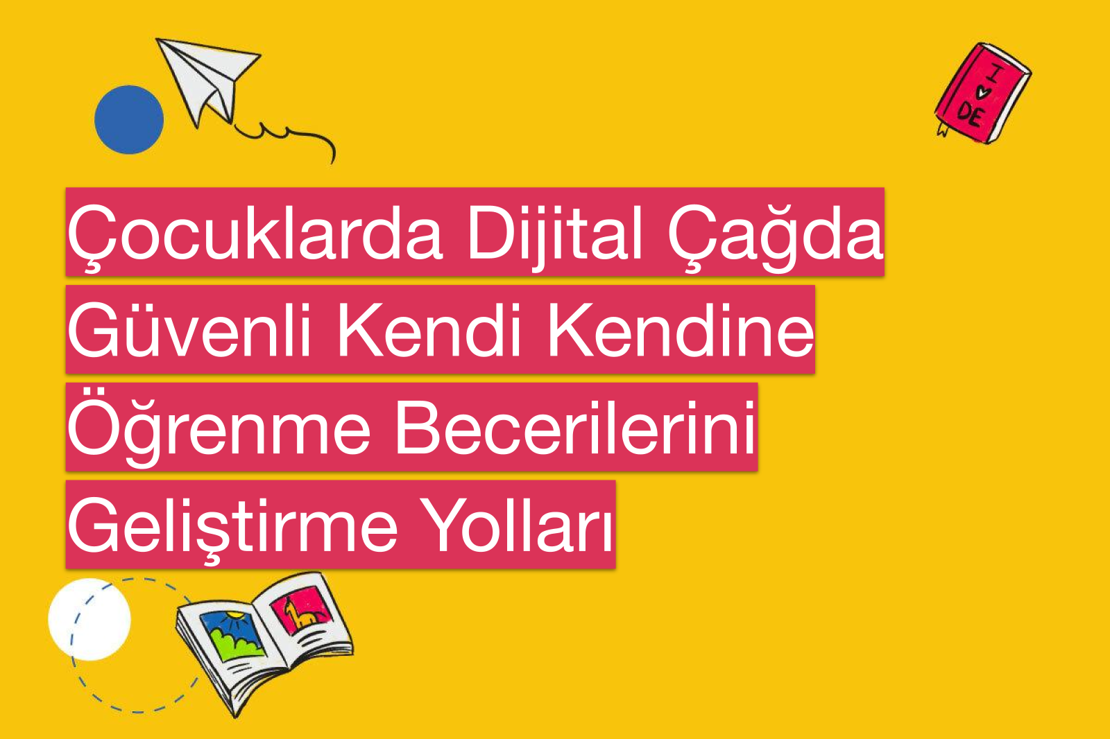 Çocuklarda Dijital Çağda Güvenli Kendi Kendine Öğrenme Becerilerini Geliştirme Yolları