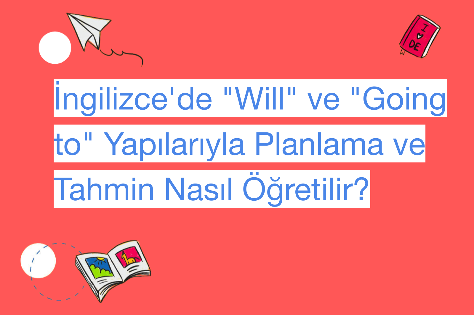 İngilizce'de "Will" ve "Going to" Yapılarıyla Planlama ve Tahmin Nasıl Öğretilir?