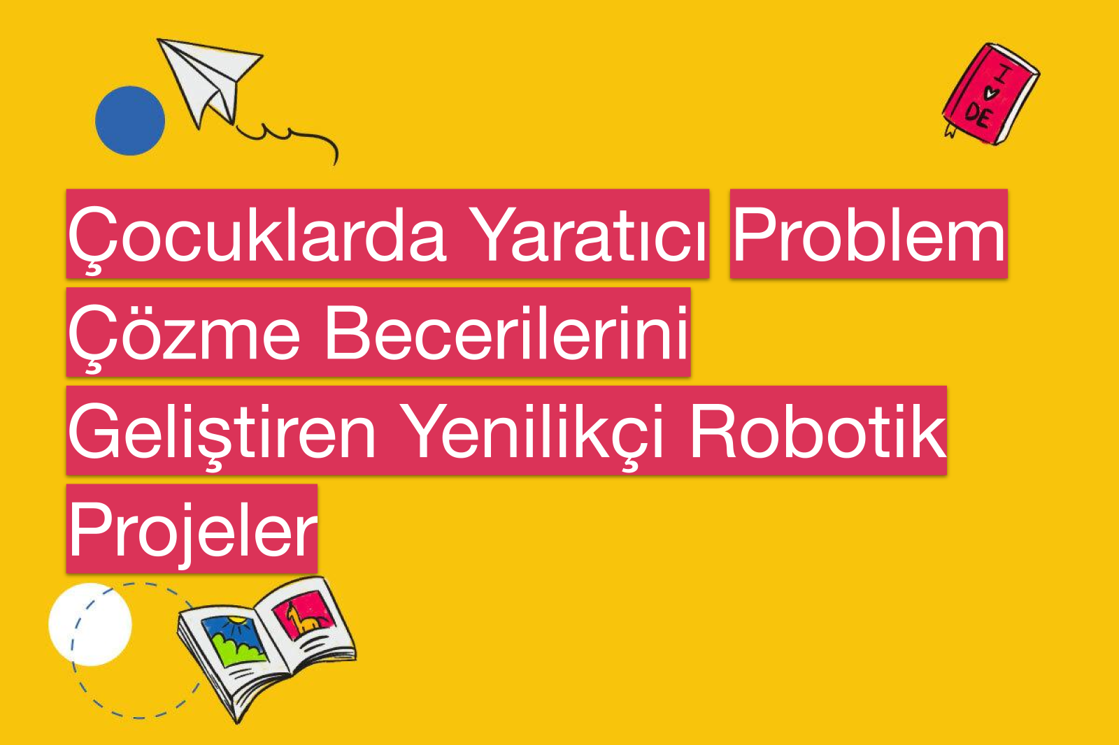 Çocuklarda Yaratıcı Problem Çözme Becerilerini Geliştiren Yenilikçi Robotik Projeler
