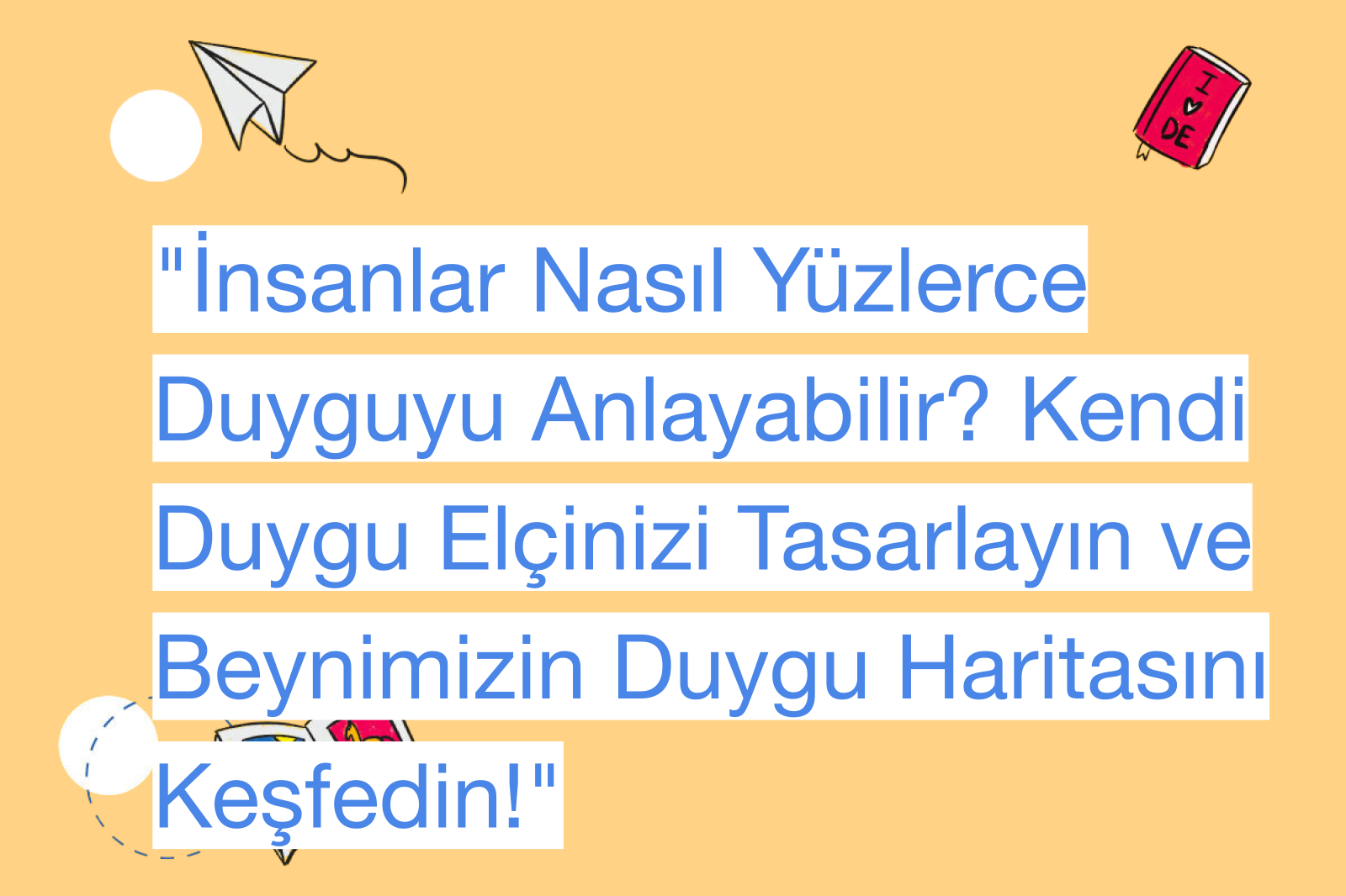 "İnsanlar Nasıl Yüzlerce Duyguyu Anlayabilir? Kendi Duygu Elçinizi Tasarlayın ve Beynimizin Duygu Haritasını Keşfedin!"