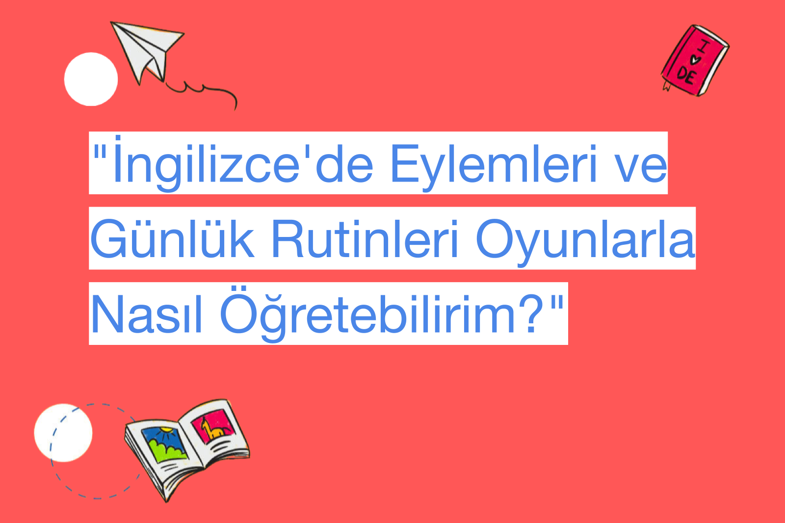 "İngilizce'de Eylemleri ve Günlük Rutinleri Oyunlarla Nasıl Öğretebilirim?"