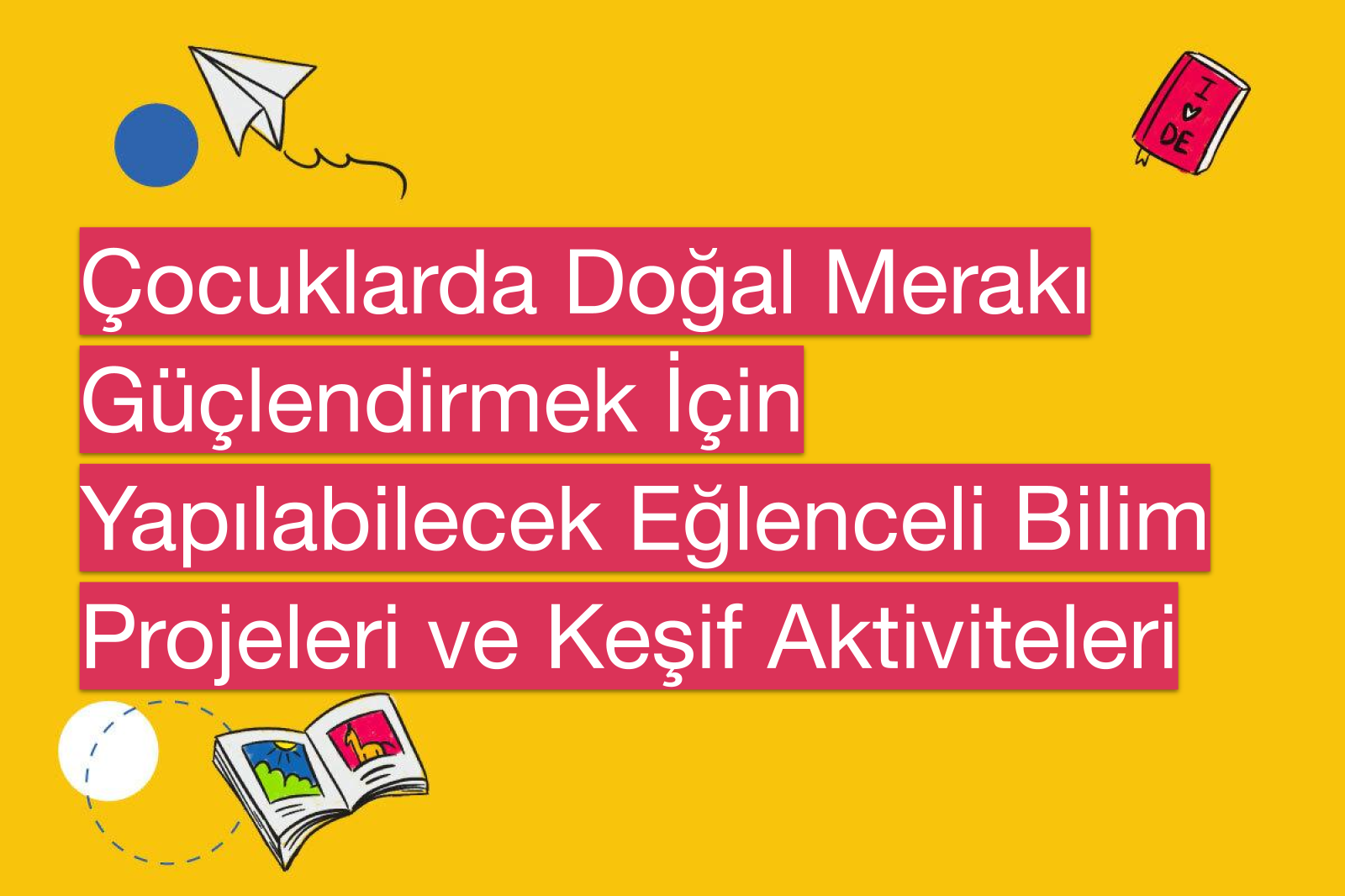 Çocuklarda Doğal Merakı Güçlendirmek İçin Yapılabilecek Eğlenceli Bilim Projeleri ve Keşif Aktiviteleri