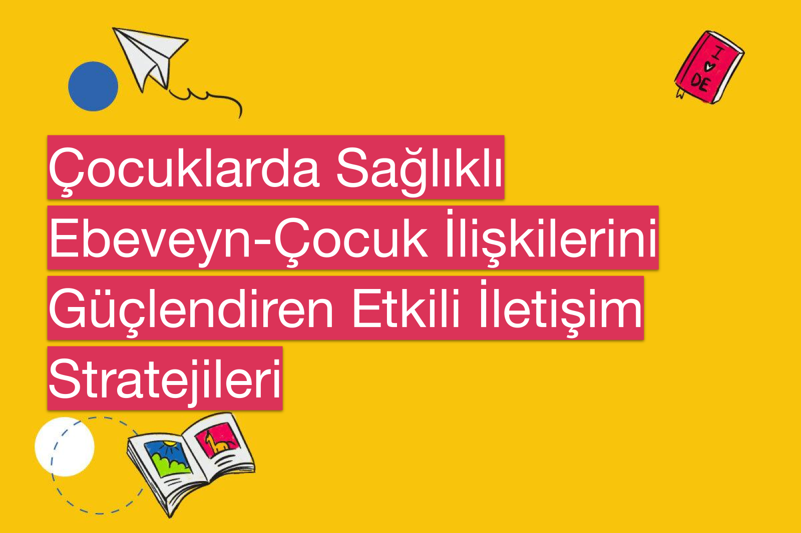 Çocuklarda Sağlıklı Ebeveyn-Çocuk İlişkilerini Güçlendiren Etkili İletişim Stratejileri