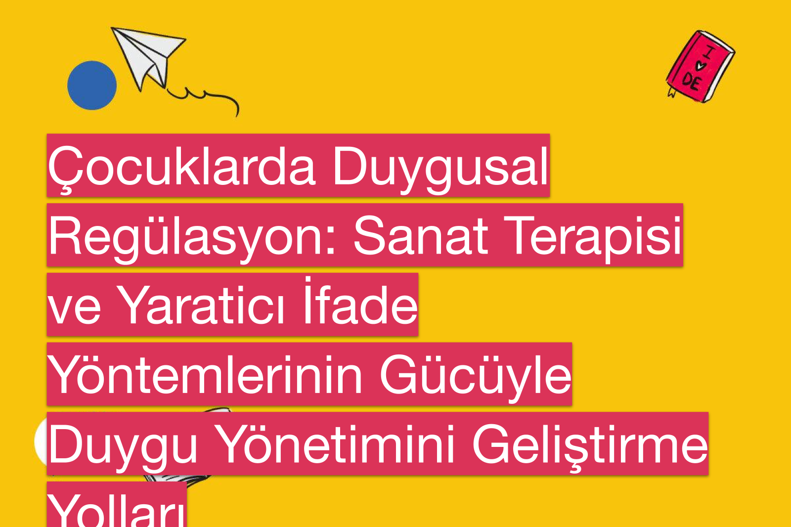 Çocuklarda Duygusal Regülasyon: Sanat Terapisi ve Yaraticı İfade Yöntemlerinin Gücüyle Duygu Yönetimini Geliştirme Yolları