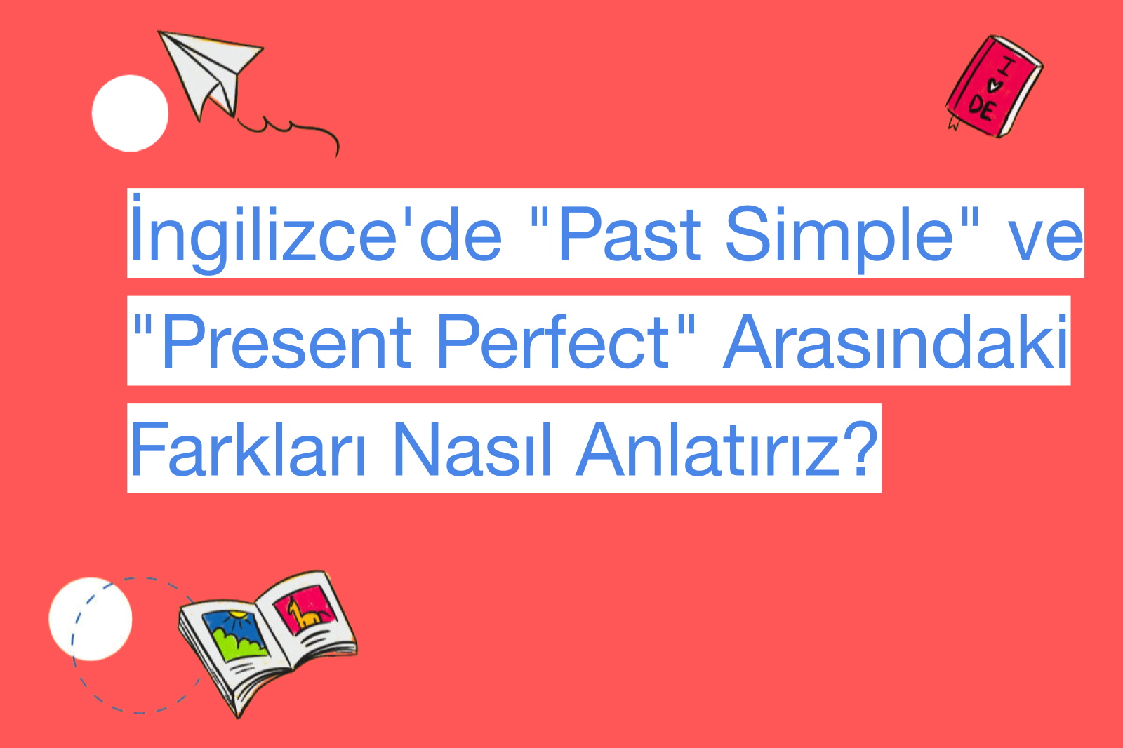 İngilizce'de "Past Simple" ve "Present Perfect" Arasındaki Farkları Nasıl Anlatırız?