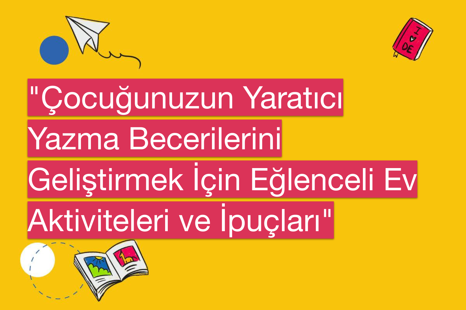 "Çocuğunuzun Yaratıcı Yazma Becerilerini Geliştirmek İçin Eğlenceli Ev Aktiviteleri ve İpuçları"