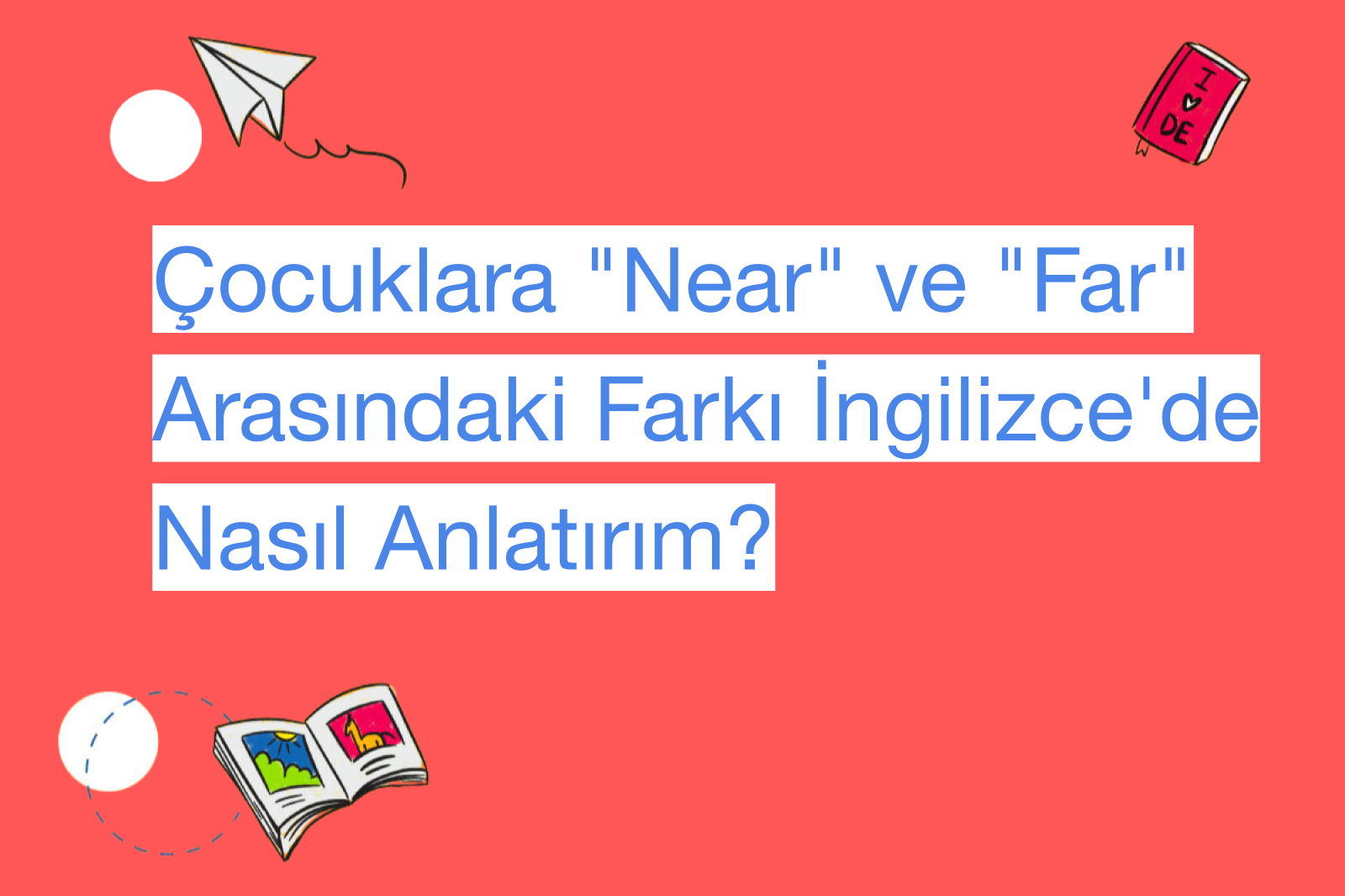Çocuklara "Near" ve "Far" Arasındaki Farkı İngilizce'de Nasıl Anlatırım?