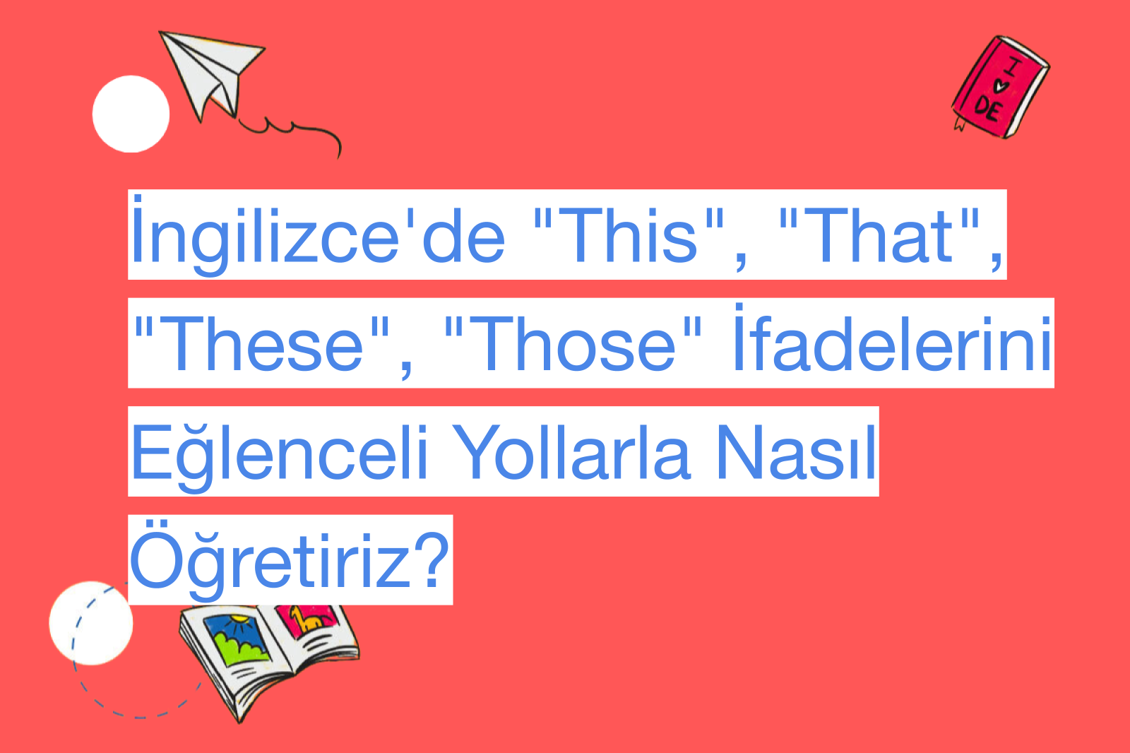 İngilizce'de "This", "That", "These", "Those" İfadelerini Eğlenceli Yollarla Nasıl Öğretiriz?