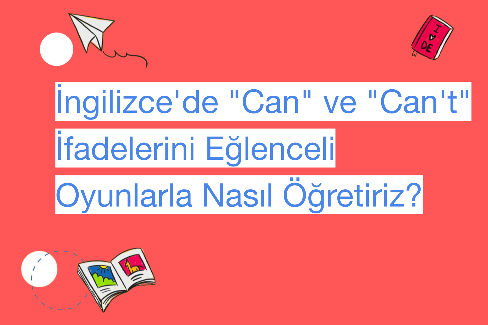 İngilizce'de "Can" ve "Can't" İfadelerini Eğlenceli Oyunlarla Nasıl Öğretiriz?